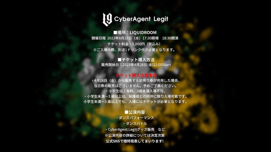 CyberAgent Legitさんのインスタグラム写真 - (CyberAgent LegitInstagram)「みなさんお待たせしました！ 8月23日（水）に開催されるCyberAgent Legit ワンマンライブ『REVERB』  公演チケットを2023年4月28日（金）より販売開始します！  ■CyberAgent Legitワンマンライブ『REVERB』  場所：LIQUIDROOM（https://www.liquidroom.net/access）  開催日程：2023年8月23日（水）17:30開場　18:30開演  チケット料金：5,000円（税込み） ※ご入場の際、別途1ドリンク代が必要となります。   公演内容： ・ダンスパフォーマンス ・ダンスバトル ・CyberAgent Legitグッズ販売　など  ※公演内容の詳細については決定次第、公式SNSで随時発表してまいります  ■チケット購入方法 販売開始日：2023年4月28日(金)正午～  チケット販売URL https://t.livepocket.jp/e/wdoxj  ※Instagramプロフィールのリンクからアクセスできます。  チケット購入注意事項 ・4月28日（金）から販売する前売り券が完売した場合、当日券の販売はございません。 予めご了承ください。  ・チケット購入順に整理番号が発行されます。 　また、開場時には整理番号順での入場となります  ・小学生以上有料、3歳未満入場不可。  ・小学生未満～3歳以上は、保護者との同伴に限り入場可能です。 　小学生未満～3歳以上でも、入場にはチケットが必要となります。  ・座席は全席スタンディングとなります  ■入場にあたっての注意事項 下記に当てはまる方のご入場をお断りいたします。 ・発熱、咳、下痢、だるさ、味覚障害、嗅覚障害等、体調に異変がある ・新型コロナウイルス感染症の陽性と判明した方との濃厚接触がある方、同居家族や身近 な知人の感染が疑われる方、過去14日以内に政府から入国制限、入国後の観察期間を必 要とされている国・地域等への渡航及び当該国・地域の在住者との濃厚接触がある 5日以内に平熱を超える発熱をした ・37.5°以上の方、体調の優れない方の入場をお断りいたします。 ・入場口にて手指消毒の徹底をお願いいたします。  #レジット #レジポッセ #cyberagentlegit #ｄリーグ #dleague」4月26日 12時45分 - cyberagentlegit