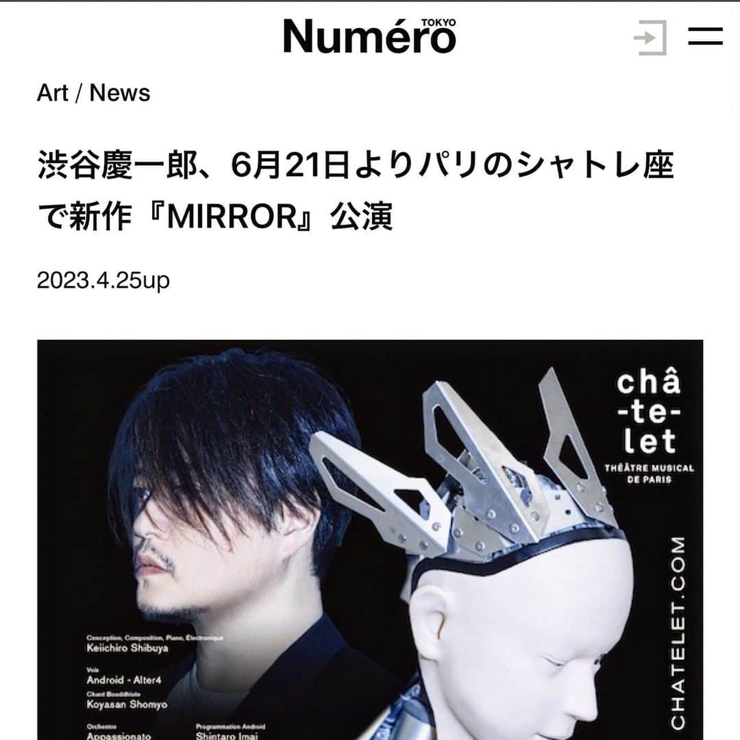 渋谷慶一郎のインスタグラム：「Numéroに掲載して頂きました。「「オペラ」でありながら、中央に立つのは、人間ではなく人型ロボット。指揮者もオペラ歌手もいない。オーケストラと僧侶がオルタ４を囲んで奏で、映像が同期する。また、オルタ４が歌うメロディは渋谷によって作曲されたものだけでなく、声明に反応したリアルタイム生成の即興も含まれる。そして歌詞には、作家のミッシェル・ウェルベックや、ヴィトゲンシュタインの言葉、そして密教に由来する声明を元にGPTが生成したテクストが含まれている。時空も境界も揺らがせ交わりながら奏でられる。」 It was published in Numero. ‘’Although it is an "opera," a humanoid robot, not a human being, stands in the center. There is no conductor or opera singer. An orchestra and monks play around Alter 4, and the images are synchronized. The melodies sung by Alter 4 are not only composed by Shibuya, but also include real-time generated improvisations in response to the statements. And the lyrics include texts generated by GPT based on the words of writer Michel Welbeck, Wittgenstein, and statements derived from esoteric Buddhism. The music is played while shifting and intersecting with time, space, and boundaries. ‘’」
