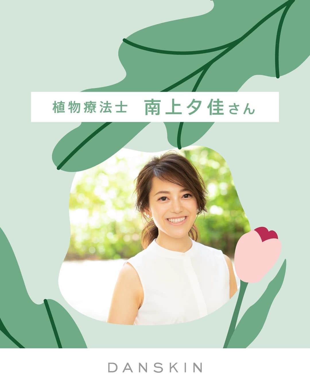 DANSKIN Japanのインスタグラム：「DANSKIN×PHYTOTHERAPY🌿  どんなときも、自分らしく健やかでいたいから。  心身を健やかに整えるための選択肢のひとつとして、フィトテラピーを用いたお悩みのケア方法を【植物療法士 南上夕佳さん】とともに隔月でご紹介していきます。  心身を整えるためのフィトテラピー vol.1は「生理×フィトテラピー」です。  初回は、南上さんのご紹介、フィトテラピーの基本情報、そして生理期の不調に役立つのフィトテラピーについて 毎日１投稿していきますので、ぜひチェックしてみてくださいね。  #danskin #danskinjapan #ダンスキン #こころとからだ #わたしを生きる #phytotherapy #フィトテラピー #植物療法 #植物療法士」