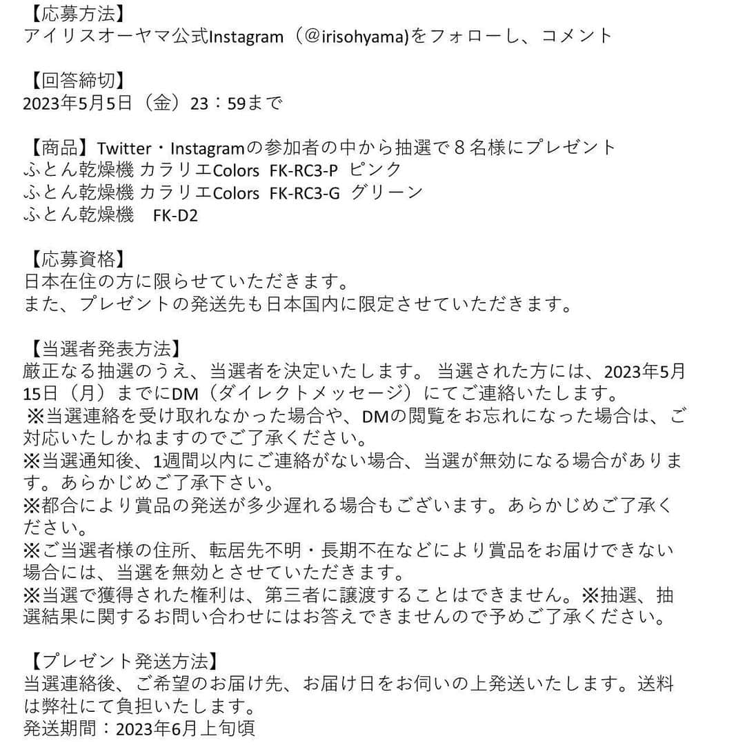 アイリスオーヤマ株式会社さんのインスタグラム写真 - (アイリスオーヤマ株式会社Instagram)「🎁8名様にふとん乾燥機が当たる！ プレゼントキャンペーン💐 ------------------------------- ふとん乾燥機カラリエシリーズ 累計販売台数600万台突破記念！！！！  新商品の【ファブリックデザイン】をはじめ、 人気の【カラーズ】の2色もプレゼント！ この投稿にいいね！とコメントをしてください￼🌟  コメントには 【いつ・どんな時にふとん乾燥機を使いたいか】を 教えてくださいね！ （例：梅雨時期、冬の時期、ダニ対策、花粉、黄砂、靴乾燥など）  《応募方法》 1.アイリスオーヤマの公式Instagram( @irisohyama )をフォロー 2.この投稿に「いつ・どんな時にふとん乾燥機を使いたいか」コメント 3.応募完了！ ※すでにフォローしていただいている方は2.のみで応募完了です  《応募期間》 4月28日（金）～5月5日（金）  《当選者発表》 当選者にはDMにてご連絡します💌  《⚠️偽アカウントにご注意ください⚠️》 当アカウントとは無関係の偽アカウントから、キャンペーンの当選連絡のような内容のDMが届くという事例が確認されています。 アイリスオーヤマ公式アカウントは「 @irisohyama 」です。 万一別のアカウントからDMが届く、フォローされた場合はアカウント名をご確認ください。 ※くれぐれもDM内のURLなどにアクセスしないようご注意ください。  ※当選連絡を受け取れなかった場合や、DMの閲覧をお忘れになった場合は、ご対応いたしかねますのでご了承ください。 ※当選通知後、1週間以内にご連絡がない場合、当選が無効になる場合があります。あらかじめご了承下さい。 ※商品の型番、カラーは選べません。 ※投稿画像は、当選の有無にかかわらずアイリスオーヤマ株式会社のSNSでの投稿や、出稿する広告、店内販促などに使用させていただくことがございます。 ※本キャンペーンはInstagram社・Facebook社の提供・協賛によるものではありません。 →詳しくは最終の応募規約をご確認ください。  #アイリスオーヤマ　#irisohyama #キャンペーン #アイラブアイデア #ふとん乾燥機　＃カラリエ #600万人の布団温めてきた #ふとん乾燥機カラリエ #布団乾燥機 #家電　 #便利家電 #睡眠 #キャンペーン企画 #プレゼント #プレゼントキャンペーン #プレゼント企画 #プレゼント企画開催中 #フォローキャンペーン #いいねキャンペーン #プレゼント応募 #懸賞」4月28日 12時22分 - irisohyama