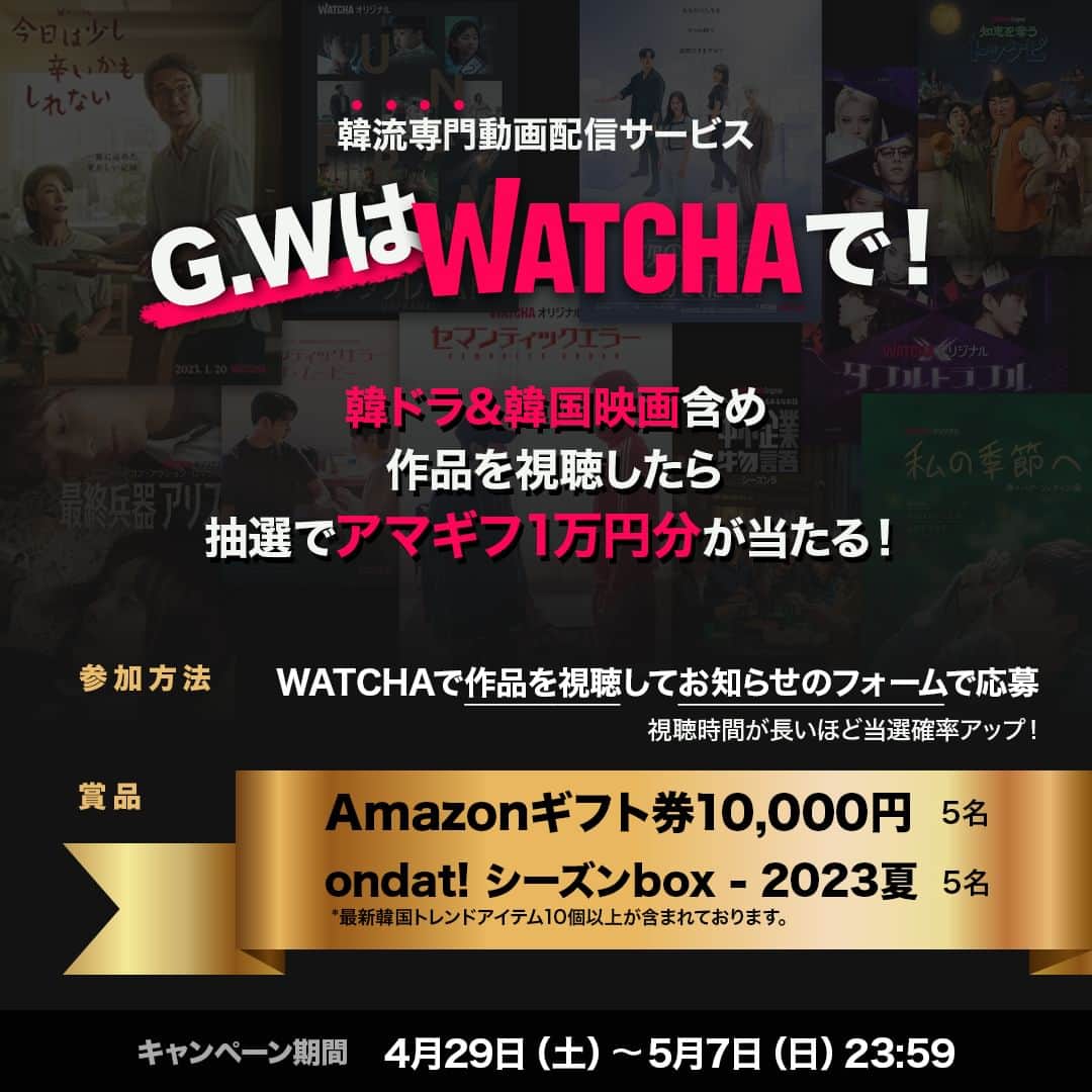 WATCHA(ウォッチャ) / 映画、ドラマ、アニメのインスタグラム：「\ G.WはWATCHAで！/ 視聴するだけで、アマギフ1万円分が当たるキャンペーンに参加しよう🎁 韓ドラ&韓国映画含めてWATCHAで作品を視聴したら抽選でプレゼントが当たる！  キャンペーンの詳細はプロフィールリンクをチェック😉  ◆応募期間 2023年4月29日(土)00:00〜5月7日(日)23:59  ◆賞品 ・Amazonギフト券10,000円(5名様) ・ondat! シーズンbox - 2023夏(5名様)  #キャンペーン #キャンペーン企画 #インスタキャンペーン #キャンペーン実施中 #懸賞情報 #プレゼント #プレゼント企画 #プレゼントキャンペーン #プレゼント応募 #プレゼント企画開催中 #プレゼント企画実施中 #プレキャン #キャンペーン中 #キャンペーン開催中 #キャンペーン情報 #キャンペーン応募 #キャンペーン実施 #WATCHA #韓国ドラマ #韓ドラ #韓国映画」