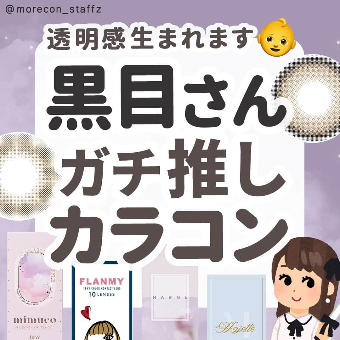 カラコン通販モアコンタクトの中の人のインスタグラム：「････････････ 💟カラコンの詳細・購入は @morecon_staffz のURLから飛べます ････････････････････････････ ＼透明感生まれます👶／ 黒目さんガチ推しカラコン特集💕  この前ストーリーでアンケートした 「黒目さん愛用のカラコン」特に多かった回答と、 私個人的におすすめのカラーを追加してまとめました🥰  黒目だけど透明感がほしい&茶目になりたい人におすすめの8選と、あえて黒目を活かすダークカラー4選入れてます✨  黒目さんの好みって多分↑の2パターンに分かれると思うのですが、私は後者です👀 黒目に馴染んでくれる落ち着いたカラーが好き🙆‍♀️  悩める黒目さんの参考になりますように🫶  ※茶目さんバージョンのリクエストたくさん頂くのですが、私が茶目じゃないので私の着画を載せても参考にならんのと思うので投稿しない予定です😭🙏  💜黒目でも発色する透明感爆誕カラー トパーズ ガーネット メロット パールリング ルミュー くるみぽっち ハルネ シャーベット ミムコ キャラメルスフレ フランミー きなこロール シークレットキャンディーマジック ラテベージュ フルーリー ぽんぽこたぬき  💜黒目を活かせる馴染み感抜群カラー フェリアモ コーヒーゼリー チューズミー ベイビーブラウン モラク ダークピオニー マジェット ミスティーベージュ  カラコン通販サイト🛍 #モアコン モアコンタクト ･･････････････････････････ #カラコン #カラコンレポ #カラコンレビュー #カラコン着画 #ちゅるんカラコン #色素薄い系カラコン #盛れるカラコン #フチありカラコン #透明感カラコン #黒目カラコン #トパーズ #メロット #パールリング #ミムコ #フランミー #キャンディーマジック #キャンマジ #ラテベージュ #ぽんぽこたぬき #モラク #ダークピオニー #チューズミー #フェリアモ #マジェット #カラコンまとめ #カラコン好きさんと繋がりたい」