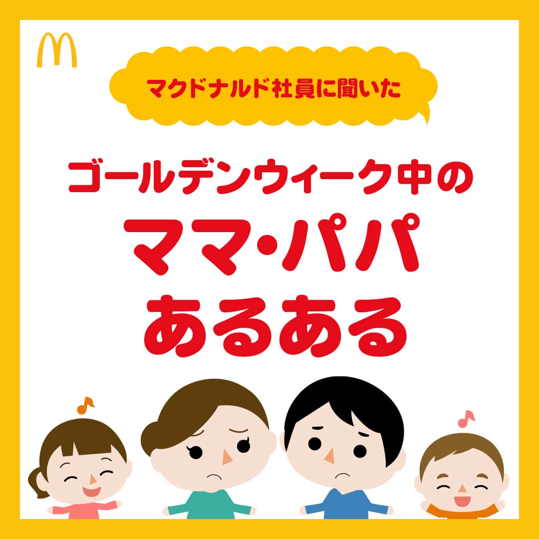 日本マクドナルド公式アカウントです。のインスタグラム：「あるある‼️と思った皆さんは❤️ 後で読みたい皆さんは🔖でお気に入り登録を💫  ついにゴールデンウィークが始まりますね💥 飛び石平日をお休みにした皆さんは、すでにゴールデンウィーク中でしょうか👍 …今年もやってきましたね  名付けて、ママ・パパにとっての試練の時、そう 💥💥💥日本4大長期休み💥💥💥のひとつが‼️  マクドナルド社内のママ・パパに聞き込みをしてみたところ、ほとんどの家庭で  長めのお休みにワクワクな子どもたち VS 休みたいけど休まりそうにないママ・パパ  の構図ができあがっている様子…  戦いをひかえた戦士たち…ではなく、ママ・パパの魂の叫びがたくさん集まったので、中でも頻出だった声を、投稿にまとめてみました🤣  早速スワイプしてチェック👉  …どうでした❓共感できる「あるある」あったでしょうか❓ 皆さんのおうちの、あるあるも、ぜひ教えてくださいねー👀💖  🍔🥤🍔🥤🍔🥤🍔🥤🍔🥤🍔🥤🍔🥤🍔🥤🍔🥤🍔🥤  ハッピーセットや、子育て応援情報を中心に発信中♫ 子育て世代にうれしい投稿を、お届けしていきます🙌 いまのハッピーセットは、プロフィール▶︎ハイライトからチェック👀  🍔🥤🍔🥤🍔🥤🍔🥤🍔🥤🍔🥤🍔🥤🍔🥤🍔🥤🍔🥤  #マクドナルド #マック #マクド #ハッピーセット #子育てママ #子育てパパ #ママの味方 #パパの味方 #育児日記 #育児の悩み #子育て #育児あるある #子育てあるある #ハッピーセット子育てグラム #ゴールデンウィーク」