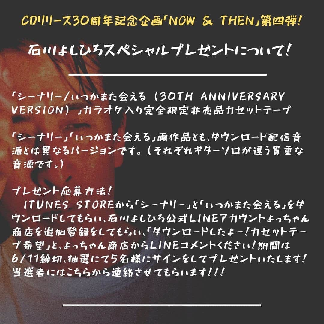 石川よしひろさんのインスタグラム写真 - (石川よしひろInstagram)「スペシャルプレゼントについて。 「シーナリー/いつかまた会える (30th Anniversary Version) 」カラオケ入り完全限定非売品カセットテープ  「シーナリー」「いつかまた会える」両作品とも、ダウンロード配信音源とは異なるバージョンです。 （それぞれギターソロが違う貴重な音源です。）  プレゼント応募方法！ ①iTunes Storeから「シーナリー」と「いつかまた会える」をダウンロードしてもらい、 ②石川よしひろ公式LINEアカウントよっちゃん商店を追加登録をしてもらい、 ③「ダウンロードしたよー！カセットテープ希望」と、よっちゃん商店からLINEコメントください！  ダウンロードはこちらから！ https://linkco.re/ThEn17fD よっちゃん商店はこちらから！ https://line.me/R/ti/p/%40049xxphf#~  期間は6/11締切、抽選にて5名様にサインをしてプレゼントいたします！ 当選者にはこちらから連絡させてもらいます！！！  #石川よしひろ #プレゼント企画 #いつかまた会える #シーナリー #ダウンロード #ご応募お待ちしております」6月2日 10時08分 - ishikawa_yoshihiro_official