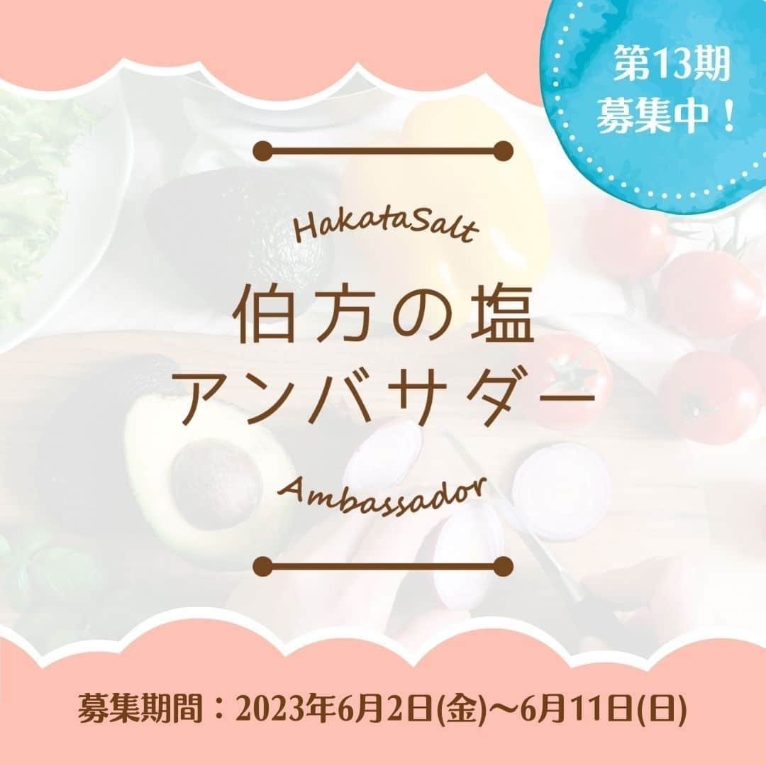 伯方塩業株式会社 伯方の塩のインスタグラム：「. 🧂第13期伯方の塩アンバサダー募集🍳 本日より塩の使い分けや商品の魅力を発信いただく  #伯方の塩アンバサダー 第13期メンバーを募集中💕 伯方の塩は今年50周年☺👏 一緒に盛り上げていただけると嬉しいです♪  ◎応募方法◎ ①伯方の塩公式Instagram（@hakatanoshio_official）をフォロー ② 「自慢の料理写真📷」に「アンバサダーへの意気込み✊」と、ハッシュタグ「 #伯方の塩アンバサダー募集 」をつけて投稿 ③ 応募完了！  就任された方には伯方の塩セットと 夏にピッタリ☀オリジナル記念品をプレゼント🎁  ■注意事項■  ご応募いただく際には、 ・伯方の塩公式アカウントをフォローしているか ・正しいハッシュタグがつけられているか ・アンバサダーへの意気込みを明記しているか を改めてご確認ください☺✨  先輩アンバサダーの投稿はプロフィール欄のハッシュタグからご覧ください💕 皆さまのご応募をお待ちしております❣  ………………………………………… 当社公式インスタグラムを装った 偽アカウントにご注意ください。 …………………………………………  #伯方の塩 #アンバサダー #アンバサダー募集 #料理好きな人と繋がりたい #料理好きの人と繋がりたい #家庭料理 #料理大好き #おうちごはん通信 #デリスタグラマー #料理記録 #毎日の料理を楽しみに #おうち時間を楽しむ #料理写真 #おうちごはんラバー #塩レシピ #公式アンバサダー募集 #アンバサダー募集中 #アンバサダー企画 #アンバサダーキャンペーン #公式アンバサダー #キャンペーン #おうちごはん365 #モニター募集」