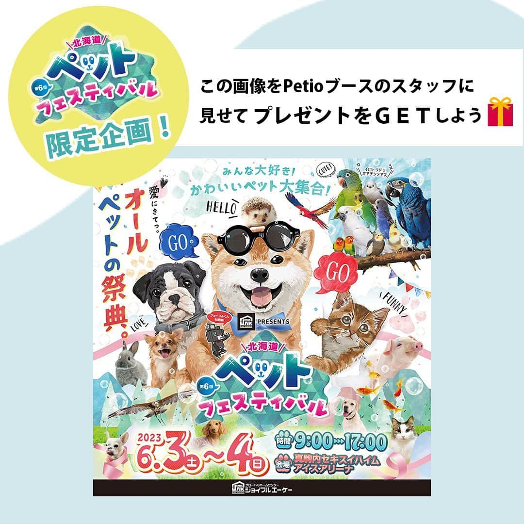 Petioさんのインスタグラム写真 - (PetioInstagram)「\イベント出展のお知らせ✨/ 北海道ペットフェスティバル🎪  6月3-4日に開催される 『北海道ペットフェスティバル』にPetioも出展！  Petioブースでは超お買い得アウトレット市や、話題の新商品の展示＆販売、バリカン体験会、おやつのサンプリング（数量限定）、SNS連動プレゼント企画などなどイベント盛りだくさんでおとどけします🐾  💡 イベント当日、この投稿をPetioブースにいるスタッフに見せていただくと、先着20名様にペティオグッズをプレゼントします🎁  お近くの方、来場よていの方、 会場に着いたらぜひPetioにきてね🫰🏻🎉  ◾️ 北海道ペットフェスティバル ・開催日:2023.6/3-4 ・会場:真駒内セキスイハイムアイスアリーナ （北海道札幌市南区真駒内公園1-1） ・入場料 └前売券 大人1200円/子供700円 └当日券 大人1500円/子供900円 ・駐車場：500円/1日（スペースには数に限りがあります）  ______________________ #北海道 #北海道ペットフェスティバル  #イベント #event #いぬ #ねこ #週末 #週末イベント #プレゼント #プレゼント企画 #限定 #present  #お出かけ #わんこと一緒 #にゃんこと一緒 #楽しみ」6月2日 15時29分 - petio_