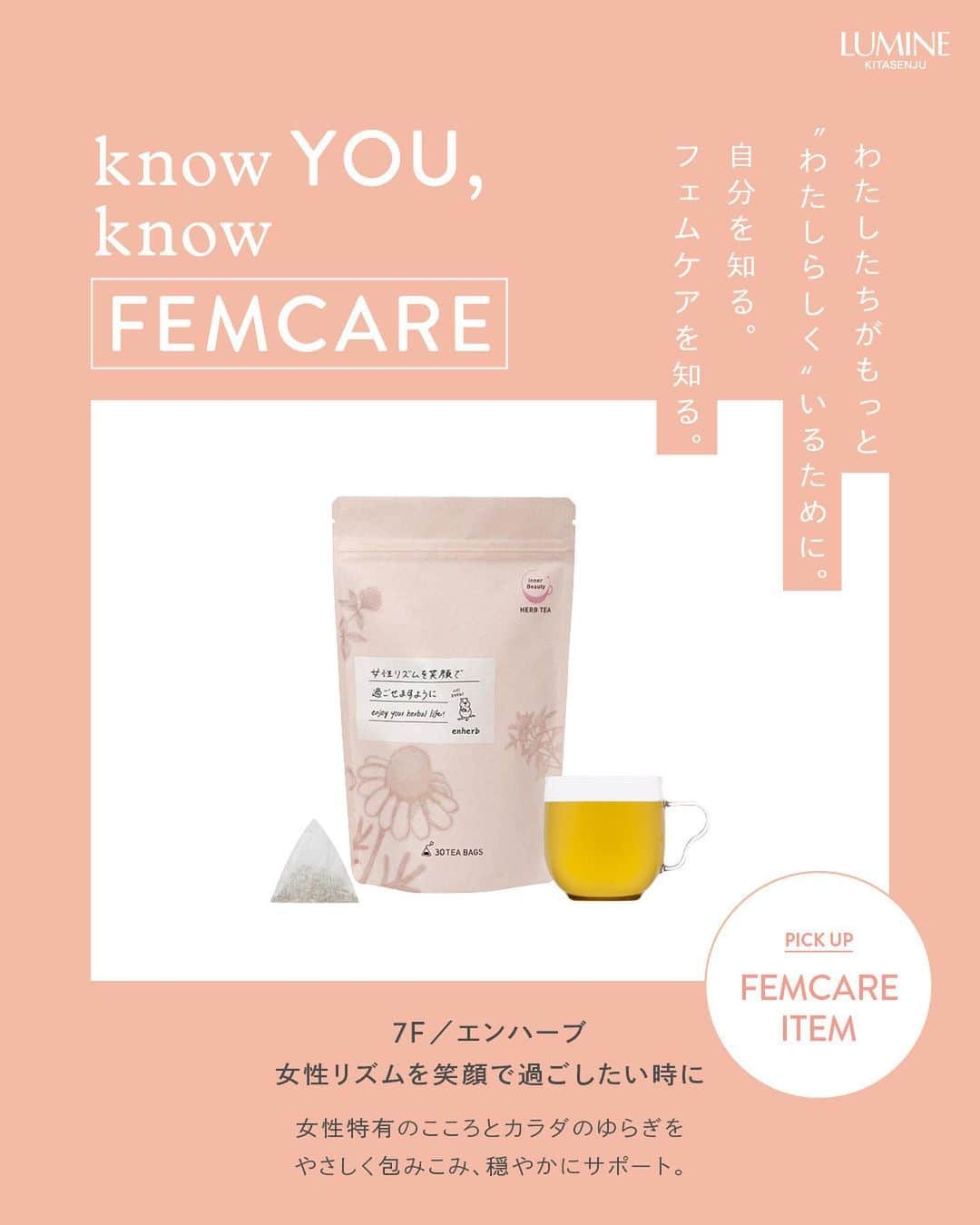 ルミネ北千住さんのインスタグラム写真 - (ルミネ北千住Instagram)「～KNOW YOU, KNOW FEMCARE～ わたしたちがもっと、“わたしらしく”いるために。 自分を知る。フェムケアを知る。  5月28日は、「月経衛生デー」。 ルミネ北千住では、わたしたちがもっと心地よく毎日を過ごすため PMSや生理のお悩みに寄り添うアイテムをご紹介します。  さらに、5月27日（土）～6月11日（日）まで、 3Fインフォメーション横・ダイアナ横にて、 フェムケア関連アイテムを展示🌼  気になった商品は、是非店頭でチェックしてみてください！  #ルミネ北千住 #luminekitasenju #フェムケア #フェムテック #femcare #femtech #月経 #生理 #月経前症候群 #PMS #PMS改善 #knowfemcare」5月29日 15時03分 - lumine_kitasenju