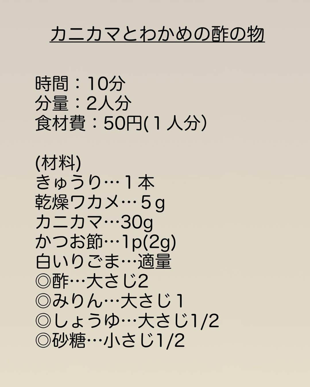 長田知恵さんのインスタグラム写真 - (長田知恵Instagram)「（レシピ）#スワイプレシピ ＿＿＿＿＿＿＿＿＿＿＿＿＿＿＿＿＿＿＿＿＿ かつお節で旨みアップ #カニカマとわかめの酢の物t ￣￣￣￣￣￣￣￣￣￣￣￣￣￣￣￣￣￣￣￣￣ ⁡ おはようございます♪ ⁡ 今朝はシャキシャキ食感がおいしい 酢の物の作り方を ご紹介したいと思います😊 ⁡ 酢の物は、三杯酢や土佐酢など 食材や好みで、合わせ方が変わりますが 今回は、三杯酢をベースに かつお節で手軽に 旨みをプラスしてみました♪ ⁡ 合わせ酢をレンチンしたら 温かいうちにかつお節を加える事で だしを取らなくても旨みがプラスされます😊 ⁡ カニカマ入りで旨みも倍増✨ ヘルシーで食べ応えもありますよ♪ そしてまさかの１人分50円！ とってもオススメですので 良かったらお試しください^ ^ ⁡ ⁡ ⁡ ＿＿＿＿＿＿＿＿＿＿＿＿＿＿＿＿＿＿＿＿＿ 時間：10分 分量：2人分 食材費：50円(１人分） ⁡ (材料) きゅうり…１本 乾燥ワカメ…５g カニカマ…30g かつお節…1p(2g) 白いりごま…適量 ◎酢…大さじ2  ◎みりん…大さじ１ ◎しょうゆ…大さじ1/2 ◎砂糖…小さじ1/2 ⁡ (作り方) ❶耐熱ボウルに◎を入れて混ぜ合わせ、電子レンジ600w(ラップなし)で1分加熱する。温かいうちにかつお節を加えて混ぜ、冷ましておく。 ❷きゅうりは小口切りにし塩(分量外)小さじ1/4を揉み込む。乾燥ワカメはたっぷりの水で戻しておく。 ❸①に水気を絞ったきゅうり・ワカメ・手で割いたカニカマを加えて和える。器に盛り、白ごまをふる。 ＿＿＿＿＿＿＿＿＿＿＿＿＿＿＿＿＿＿＿＿＿ ⁡ (ポイント) ●乾燥ワカメは大さじ1強で５gほど ●だし汁を入れる代わりに、かつお節をそのまま加えているので、甘酢に旨みが出ます ●和えたあとは、しばらく置いた方が味が馴染んで美味しいです ＿＿＿＿＿＿＿＿＿＿＿＿＿＿＿＿＿＿＿＿＿ ⁡ 🛍買い物メモ🛍  　◎きゅうり1本…43円 　◎カニカマ30g…43円 　◎乾燥ワカメ5g…14円 ⁡ 　　　　　　　　　　　合計100円(2人分) ⁡ ＊参考価格。季節や購入先により変動。 ⁡ ＿＿＿＿＿＿＿＿＿＿＿＿＿＿＿＿＿＿＿＿＿ ⁡ ⁡ 💬お試し頂けたら ハッシュタグ#tsukicook タグ付け@tsukicookなど して頂けるととても嬉しいです☆ ⁡ 💬使用アイテムは楽天roomにのせています （ハイライトから飛べます） ⁡ 💬ナディアも更新中  （ハイライトから飛べます） ⁡ ⁡ 💎公式ブログ『𝖠𝗆𝖾𝖻𝖺ブログ』💎 つきの家族食堂〜ごはんとおやつと〜 日々のことや、子育て、レシピ、使っている道具など わたしの日常などを綴っています📄 @𝗍𝗌𝗎𝗄𝗂𝖼𝗈𝗈𝗄 ⁡ ⁡ 💎公式ブログ『レシピブログ』💎 こちらも𝖠𝗆𝖾𝖻𝖺ブログとリンクしていますが レシピ検索がしやすくなっています 野菜の名前など、🔎マークに入れると 探せるようになっています📄 @𝗍𝗌𝗎𝗄𝗂𝖼𝗈𝗈𝗄 ⁡ ⁡ 💎書籍【ブログやプロフィールから】@𝗍𝗌𝗎𝗄𝗂𝖼𝗈𝗈𝗄 📗【つきの家族食堂　魔法の万能だれ】 📗【毎日のごはん作りがラクになるおかずの本】 📗【つきの家族食堂　作り置き弁当】 ⁡ ⁡ ⁡ ＿＿＿＿＿＿＿＿＿＿＿＿＿＿＿＿＿＿＿＿＿ ⁡ #簡単レシピ #節約レシピ #時短レシピ #作り置き #おうちごはん #献立 #夕飯 #器 #recipe #フーディーテーブル #酢の物 #ワカメ #きゅうり #カニカマ ⁡」5月31日 7時45分 - tsukicook