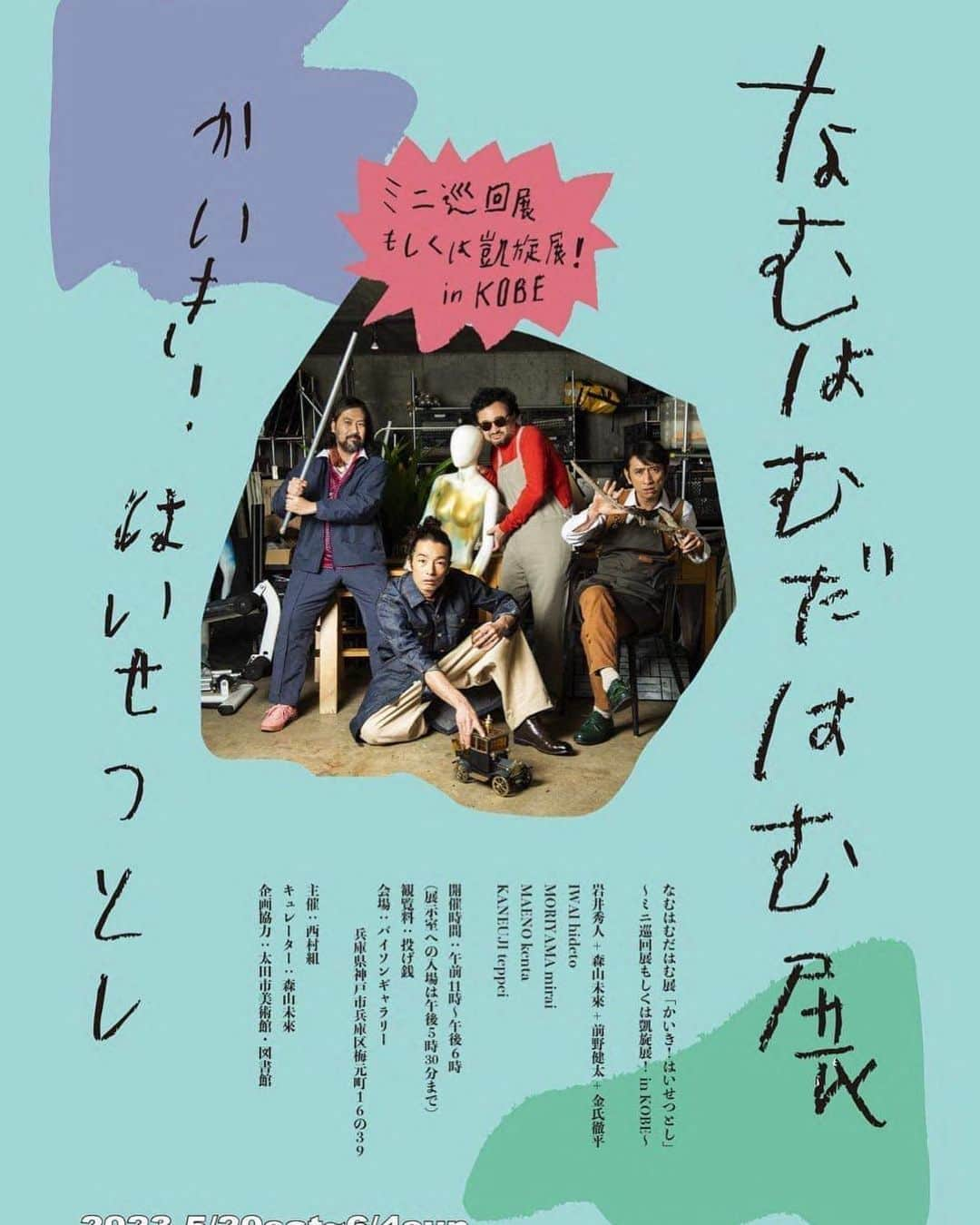 森山未來さんのインスタグラム写真 - (森山未來Instagram)「なむはむだはむ展『かいき！はいせつとし』 ～ミニ巡回展もしくは凱旋展！in KOBE～ 会期：2023年5月20日(土)～6月4日(日）  「子供たちのアイデアを大人たち（プロのアーティスト）がなんとか作品にする」  5月に閉幕した太田市美術館・図書館（群馬県）での『なむはむだはむ』初の展覧会「なむはむだはむ展『かいき！はいせつとし』」が神戸にやってくる！ 作品制作に使われた、神戸を代表する廃屋リノベーション集団「西村組」から提供された残置物（廃屋に残されたさまざまなもの）が、西村組によって5月に新たに生まれ変わったアーティスト村「バイソン」（神戸市兵庫区梅元町）に戻ってくる。これぞまさに凱旋展！  ++++++++  開催概要  名称：なむはむだはむ展『かいき！はいせつとし』 ～ミニ巡回展もしくは凱旋展！ in KOBE～  会場：バイソンギャラリー 〒652-0003 兵庫県神戸市兵庫区梅元町１６−３９  会期：2023年5月20日～6月4日 休館日：なし 開催時間：午前11時～午後6時（入場は午後5時30分まで） 観覧料：投げ銭方式  アーティスト：岩井秀人（作家・演出家・俳優） 森山未來（俳優・ダンサー） 前野健太（シンガーソングライター） 金氏徹平（美術家・彫刻家）  企画協力：太田市美術館・図書館  ++++++++  @haioku_group  @airk.kobe  @bison.hi  @shuji.ni  @mirai_moriyama_official   @iwaihideto  @maenokenta_info  @kaneujiteppei   @nam_ham_da_ham  @artmuseumlibraryota」5月15日 14時05分 - mirai_moriyama_official