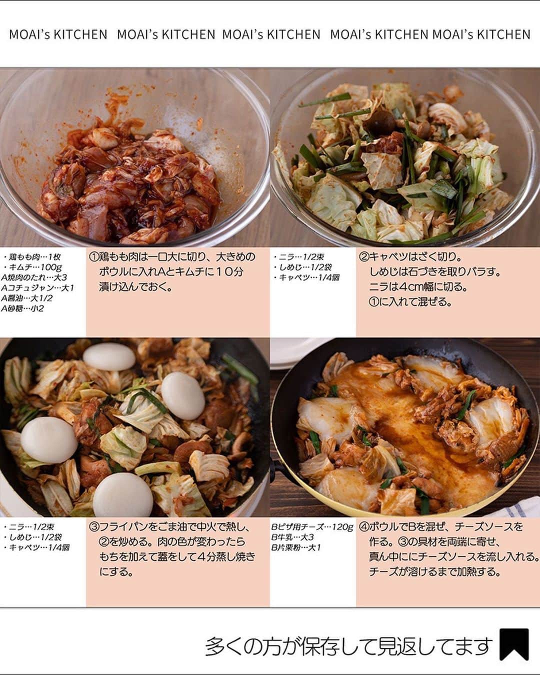 もあいさんのインスタグラム写真 - (もあいInstagram)「レシピ付き ⋆⸜ 韓国料理レシピ4選 ⸝⋆  コメントでみんなとお話したいです😭💕💕💕 些細なことでもお待ちしてます！  ⋈・。・。⋈・。・。⋈・。・。⋈ ・。・。⋈  ようこそ٩(^‿^)۶ Ⓜ︎ⓄⒶⒾ🅢ⓀⒾⓉⒸⒽⒺⓃ 𓎩へ こんばんは、もあいです︎ 𓇚  ピリ辛おいしい韓国料理♪ 自分でもよく作るしお店でもよく食べます！ おすすめ4品まとめたので、ぜひ試してみてくださいね😊  ♔∴∵∴♔∴∵∴♔∴∵∴♔∴∵∴♔∴∵∴♔∴∵∴♔  右上の保存ボタンを押して あとでゆっくり見返してくださいね♡  #OL仕事めし #働楽ごはん #モアイズキッチン  ✍︎ recipe① 〰〰〰〰 ⋆⸜ 簡単チーズプデチゲ ⸝⋆  ✿ 材料(2人分)   ・インスタントラーメン…1袋 ・キムチ…80g ・ソーセージ…4本 ・えのき…30g ・豆腐…100g ・青ネギ…3本 ・ピザ用チーズ…30g ・ごま油…大さじ1/2 おろしにんにく…小さじ1 おろし生姜…小さじ1  A水…400ml A鶏ガラスープの素…小さじ1 Bコチュジャン…大さじ1  B味噌…小さじ2 Bみりん…小さじ1 Bすりごま…小さじ1  ✿ 作り方  ①鍋にごま油、すりおろし生姜・ 　にんにくを入れ弱火で熱する。 　香りがたってきたらキムチを加え 　中火で炒める。  ②えのきは石付きをとってほぐし、 　ソーセージは斜め半分に切る。 　豆腐はスプーンですくいながら 　加え、一混ぜする。  ③Aを加え一煮立ちさせたら 　合わせたBを溶かし加える。 ④インスタントラーメンを入れ 　ほぐれ始めたらチーズを加えて 　好みの硬さまで煮込む。  　小口切りにした青ネギを仕上げに 　トッピングする。  ✍︎ recipe② 〰〰〰〰 ⋆⸜ キムチーズキンパ ⸝⋆ 難易度 ✭✭✩　≀ ◷ 15 分　92円/人  ✿材料（1本分）  ・ご飯…200g ・キムチ…50g ・ツナ(油漬け)…1缶(70g) A焼肉のたれ…小2 Aごま油…小1 Aごま…少々 ・ピザ用チーズ…適量 ・海苔(全形)…1枚  ✿作り方  ①キッチンバサミでキムチを小さく切る。 　ボウルでご飯、キムチ、油を切った 　ツナ、Aと混ぜ合わせる。  ②ラップの上に海苔をのせ、①を 　敷き詰め、ピザ用チーズを乗せる。 　海苔の上１cmは残しておく。  ③ラップでのの字巻きにする。 　巻き終わりはサイドから具が 　はみ出るので指で押し戻しておく。  ④少し休ませて落ち着いてきたら、 　濡れた包丁でカットして耐熱皿に 　並べる。レンジで６００Wで 　２分加熱する。 ※１回切るごとにキッチンペーパーで 　汚れを落としながらすると切りやすいです  ✍︎ recipe③ 〰〰〰〰 ⋆⸜ 中毒 モチーズタッカルビ ⸝⋆ 難易度 ✭✭✩ ≀ ◷ 作業時間15 分 ≀ 241円/人  ✿材料(2人分)  ・鶏もも肉…1枚 ・もち…4個 ・ニラ…1/2束 ・しめじ…1/2袋 ・キャベツ…1/4個 ・キムチ…100g ・ごま油…適量 A焼肉のたれ…大3 Aコチュジャン…大1 A醤油…大1/2 A砂糖…小2 Bピザ用チーズ…120g B牛乳…大3 B片栗粉…大1  ✿作り方   ①鶏もも肉は一口大に切り、大きめの 　ボウルに入れAとキムチに１０分 　漬け込んでおく。  ②キャベツはざく切り。 　しめじは石づきを取りバラす。 　ニラは４cm幅に切る。 　①に入れて混ぜる。  ③フライパンをごま油で中火で熱し、 　②を炒める。肉の色が変わったら 　もちを加えて蓋をして４分蒸し焼き 　にする。  ④ボウルでBを混ぜ、チーズソースを 　作る。③の具材を両端に寄せ、 　真ん中ににチーズソースを流し入れる。 　チーズが溶けるまで加熱する。  ✍︎ recipe④ 〰〰〰〰 ⋆⸜ 海鮮チヂミ ⸝⋆ 難易度 ✭✭✩　≀ ◷ 15 分 114円/人  ✿材料（2人分）  ・シーフードミックス…100g ・ニラ…1/3束 ・人参…1/3本 ・玉ねぎ…1/4個 ・ごま油…適量 A薄力粉…大3 A片栗粉…大2 A水…大5 A鶏がらスープの素…小1 Bポン酢…大1.5 Bごま油…大1 Bコチュジャン…小1 Bごま…小1  ✿作り方  ①ニラは4cm幅に切る。 　人参は細切りする。 　玉ねぎは薄切りする。 　Bを混ぜてたれを作る。  ②フライパンでAを混ぜる。 　粉っぽさがなくなったらニラ、人参、 　玉ねぎ、シーフードミックスを加えて 　混ぜる。  ③②を中火で熱し、ごま油をフライパン 　の端にぐるりと回しかける。 　両面焼き色がつくまで焼く。 ※ひっくり返すの苦手な方！ 　皿に乗せて皿ごとひっくり返すと超楽ちんだよ！  ④ 中に火が通ったら、取り出して 　食べやすい大きさに切る。  ♔∴∵∴♔∴∵∴♔∴∵∴♔∴∵∴♔∴∵∴♔∴∵∴♔  ✿お知らせ  🍳キッチンブランド【moai】発売中 📕#がんばらなくてもできるおいしいすぐレシピ 発売中 （Amazon、楽天ランキング１位獲得）  @moaiskitchen TOPのURLからもご覧になれます！」5月18日 17時00分 - moaiskitchen