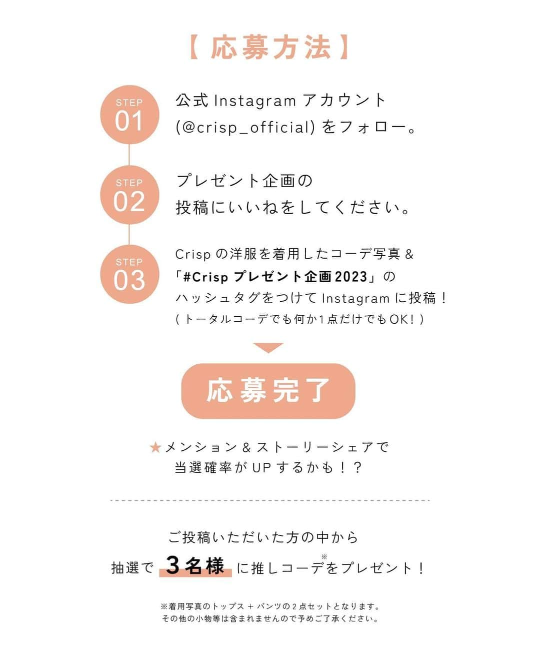 Crispさんのインスタグラム写真 - (CrispInstagram)「_ EVENT ⁡ ⁡ ＼Crispコーデを投稿して当てよう！／ PRESENT CAMPAIGN🎁 『#Crispプレゼント企画2023』 ⁡ いつもCrispをご愛顧いただきありがとうございます。 日頃の感謝を込めまして、夏の推しコーデが抽選3名様に当たる プレゼント企画を開催いたします！ぜひご参加ください♡ ⁡ ---------------------- ⁡ ｟ 当選商品 ｠ ・ジャカードフリルフレンチブラウス[c1R3215] 　(6月上旬入荷予定) ・チェックワイドパンツ[c2R3284] 　(6月上旬入荷予定) ※その他小物は含まれませんので、予めご了承ください。 ⁡ ｟ 応募方法 ｠ ・公式Instagramアカウント 　( @crisp_official )をフォロー ・この投稿にいいねをしてください ・期間中にCrispの洋服を着用したコーデ写真& 　「#Crispプレゼント企画2023」をつけて投稿！ 　★ストーリー&メンションで当選確率がUPするかも！？ ⁡ ｟ 応募期間 ｠ 2023年5月31日(水)23:59まで ⁡ ｟ 当選発表日 ｠ 2023年6月5日(月)12:00以降 ⁡ ※オフィシャルアカウントのストーリーにて 当選者を発表&DMより当選のご連絡をさせていただきます。 発表に伴い、アカウント掲載のご了承を頂きますようお願いいたします。 ⁡ ＼さらに！／ 2023 SPRING CATALOG オリジナルポストカードもプレゼントいたします♡ ⁡ ---------------------- ⁡ 皆様のご参加を心よりお待ちしております！ ⁡ ⁡ ⁡ ｟ 注意事項 ｠ ⁡ ・アイテムのカラーはお選びいただけませんので、ご了承ください。 ・当選者には当選をお知らせするDMを送付します。 ・当選されなかった方へのお知らせはございません。 ・偽アカウントにご注意ください。当アカウント以外から当選の連絡をすることは一切ございませんので偽アカウントや詐欺アカウントにはご注意ください。 ・当選者はDMに従って賞品受け取りの手続きを行ってください。 ・ 当選者は受信したDMの本文に記載された期日までに返信をお願いします。 ※当選者からDMへの返信が無い場合、当選は無効となります。 ・当選の権利は当選者のものとし、他人への譲渡・換金は禁止します。 ・賞品のお届け先は日本国内に限らせていただきます。 ・アカウントのフォローを外された方の当選は無効となります。 ・当選者の個人情報は当選の管理及び商品の発送のために利用します。 ・本キャンペーンの企画はInstagramが関与するものではありません。 ⁡ ⁡ ⁡ ⁡ #プレゼント企画 #プレゼント企画実施中 #プレゼントキャンペーン #Crisp2023ss #Crisp #クリスプ」5月17日 12時02分 - crisp_official