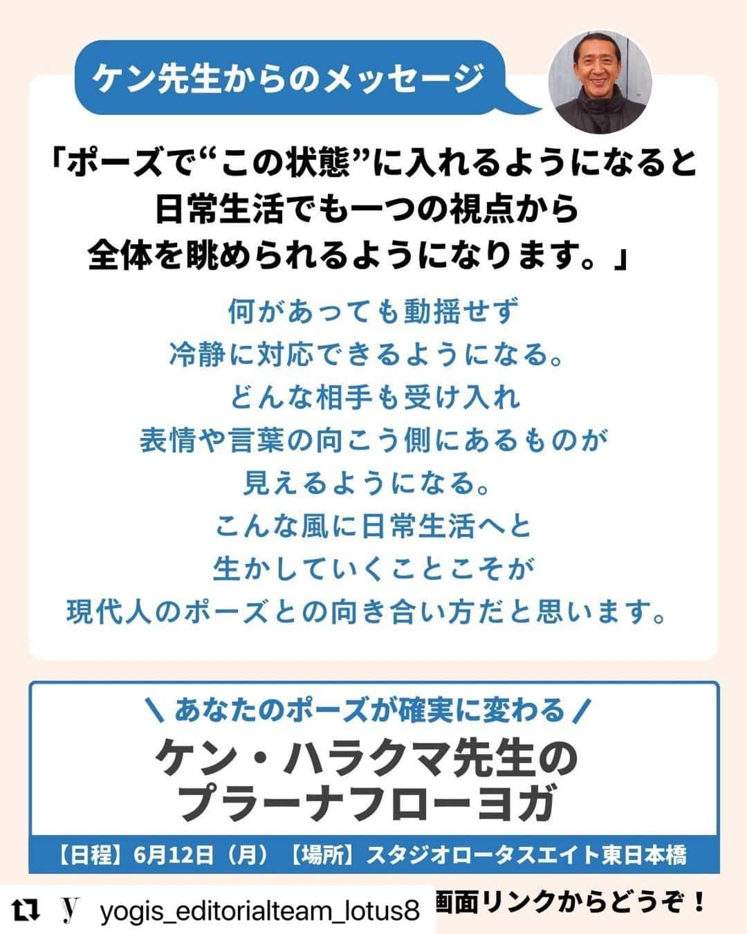 Ken Harakumaさんのインスタグラム写真 - (Ken HarakumaInstagram)「#Repost @yogis_editorialteam_lotus8 with @use.repost ・・・ ＼あなたのポーズが劇的に変わる6時間／ ケンハラクマ先生によるプラーナフローヨガ  アシュタンガヨガの創始者シュリ・K・パタビジョイス氏より、日本人初の正式指導資格者として直接認定を受けた、ヨガの第一人者　ケン・ハラクマ先生監修のYogini誌面が、リアルに体験できるワークショップ！  【プログラム内容】 1. 体幹/臓器…ポーズの取り方で変わる内臓への効かせ方 2. 関節…目的は可動域の拡大ではなく滞りをなくすこと 3. 背骨…プラーナの七つのポイントチャクラへ働きかける 4. 呼吸…目的や時間帯で呼吸の仕方を選択しよう 5. 形…外側の形から見える内側の修正点を改善する 　　 ■プラーナフローヨガ（スタジオ＆オンライン) 【日時】 2023年6月12日(月)14:00-17:00 2023年6月 26日(月)14:00-17:00  【講師】ケン・ハラクマ @kenharakuma @international_yoga_center   【参加費用】 23,100円  【詳細】 https://lotus8.co.jp/workshop/pranaflowyoga/ ーーーーーーーーーーーーーーーーーー 詳細はLitLinkから♪ ーーーーーーーーーーーーーーーーーー #yoga #yogapractice#ヨガ#ヨガスタジオ#ロータスエイト#ヨギーニ#iyc #AshtangaYoga#Certifiedteacher#アシュタンガヨガ#ケンハラクマ #kenharakuma#プラーナフローヨガ#pranaflowyoga」5月17日 13時38分 - kenharakuma