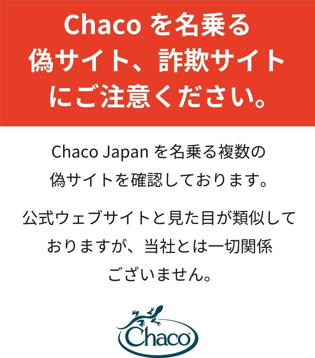 A&F Corporationのインスタグラム：「【注意喚起】悪質な偽サイトにご注意ください！ 弊社は現在、Chaco Japanを名乗る複数の偽サイトが存在することを確認しております。 これらの偽サイトは、公式ウェブサイトと見た目が類似しておりますが、Chaco Japanと当社とは一切関係ございません。  偽サイトでは、注文した商品が届かない等の被害のほか、お客様のクレジットカード情報などの個人情報が不正に取得されるおそれがありますので、お客様におかれましては、くれぐれも悪質な偽サイトをご利用なさらぬよう、十分ご注意ください。 お客様の安全とプライバシーを守るために、以下のポイントにご注意いただきたいと思います。  ① 公式ウェブサイトのご確認：当社の公式ウェブサイトは「https://www.chacos.jp/」です。 このウェブサイト以外にChacoに関する当社の公式ウェブサイトはございません。偽サイトは、公式ウェブサイトと類似しておりますが、一部の文字やレイアウト等、形式が異なります。 ② 連絡先情報のご照会： 当社の公式ウェブサイトで提供しております。偽サイト連絡先情報は偽物である可能性があります。 詐欺であることが疑わしい場合には、当社HP内「お問合せフォーム」へご連絡ください。 ③ フィッシング詐欺にご注意： 偽サイトでは、フィッシング詐欺の手法を使用して個人情報を詐取することがあります。絶対に個人情報を提供しないようご注意ください。被害に遭われた場合は最寄り警察署の相談窓口または消費生活センターなどへご相談されることを推奨します。 警視庁： https://www.npa.go.jp/bureau/cyber/countermeasures/phishing.html 消費者庁： https://www.caa.go.jp/policies/policy/consumer_policy/caution/internet/trouble/internet.html  偽サイトの特徴は、以下のとおりです。 ①　正規販売価格より低価格で商品を販売している。 ②　ほとんどの製品が割引されている。 ③　カートに入れる前に個人情報の新規登録が必要。 なお、偽サイトでのトラブルに関しまして当社は一切の責任を負いかねます。お客様におかれまして、十分にご注意くださいますようお願い申し上げます。  2023年5 月 株式会社エイアンドエフ」