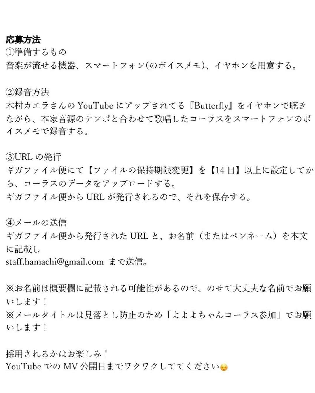 よよよちゃんさんのインスタグラム写真 - (よよよちゃんInstagram)「【拡散希望】 よよよちゃんのMVに協力してくれるファンの方大募集！！  ●内容 木村カエラ『Butterfly』 3:15〜3:55のコーラスを募集します！🕊️  ●応募詳細 〆切：5/24　お昼12時まで 宛先：staff.hamachi@gmail.com 件名「よよよちゃんコーラス参加」 本文に記載すること ①ギガファイル便にしたデータURL ②お名前（ペンネーム可）　  ※スライドして説明画像をご確認の上ご応募ください☺️🙏🏻✨  募集した歌唱データは、YouTubeに公開するものまねMVのコーラスに使わせていただきます🎥❤️  キッズ大歓迎！👶🏻💞 ちょっと静かにするの難しいかもだけど、お家でも録音できるので、ぜひ興味があればお気軽にチャレンジしてみてください🥰  文章だと録音方法が分かりづらいかと思って、実際にやってみた様子を動画にしてTwitterにあげてみました😳参考になると嬉しいです！！  ご応募お待ちしておりますーー！！💌  （よよよちゃん）」5月20日 17時34分 - yoyoyochan_insta