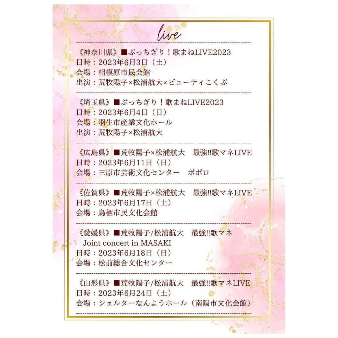荒牧陽子のインスタグラム：「2023. Live告知✨ ┈︎┈︎┈︎┈︎┈︎┈︎┈︎┈︎┈︎┈︎┈︎┈︎ Live情報更新したよ！ まとめたので見てください😊💕 3枚載せたのでスワイプしてね！ ⁡ （まだ増えるよ！ 告知解禁したら随時お知らせします✨） ⁡ ⁡ 「みんなの町はあった？☺️💕」  スケジュールは この文章の下に書いてます♪ 詳細は《荒牧陽子ホームページ》でご確認ください。 ⁡ ーーーーーーーー ⁡ ［ライブ］と［ディナーショー］があります！ ⁡ どのショーも、 皆さんと一緒に盛り上がれる内容🥰!!! 是非是非！ 遊びに来て下さいね！ ⁡ 皆さんに会えるのを 楽しみにしています☺️💕  ⁡ ⁡  Liveまとめ（5月25日時点） ---------------------------- 《神奈川県》 ■ぶっちぎり！歌まねLIVE2023  日時：2023年6月3日（土） 会場：相模原市民会館 出演：荒牧陽子×松浦航大×ビューティこくぶ ---------------------------- 《埼玉県》 ■ぶっちぎり！歌まねLIVE2023 日時：2023年6月4日（日） 会場：羽生市産業文化ホール 出演：荒牧陽子×松浦航大 ---------------------------- 《広島県》 ■荒牧陽子×松浦航大　最強!!歌マネLIVE 日時：2023年6月11日（日） 会場：三原市芸術文化センター　ポポロ ---------------------------- 《佐賀県》 ■荒牧陽子×松浦航大　最強!!歌マネLIVE 日時：2023年6月17日（土） 会場：鳥栖市民文化会館 ---------------------------- 《愛媛県》 ■荒牧陽子/松浦航大　最強!!歌マネJoint concert in MASAKI 日時：2023年6月18日（日） 会場：松前総合文化センター ---------------------------- 《山形県》 ■荒牧陽子/松浦航大　最強!!歌マネLIVE 日時：2023年6月24日（土） 会場：シェルターなんようホール（南陽市文化会館） ---------------------------- 《岩手県》 ■荒牧陽子/松浦航大　歌マネ!最強ジョイントコンサート 日時：2023年6月25日（日） 会場：北上市文化交流センターさくらホール ---------------------------- 《滋賀県》 ■最強!!歌マネジョイントコンサートin彦根 日時：2023年7月1日（土） 会場：ひこね市文化プラザ 出演：荒牧陽子×松浦航大 ---------------------------- 《山梨県》 ■ぶっちぎり！歌まねLIVE2023 日時：2023年7月8日（土） 会場：YCC県民文化ホール 出演：荒牧陽子×松浦航大 ---------------------------- 《宮城県》 ■荒牧陽子×松浦航大　最強!!歌まねジョイントライブ 日時：2023年7月22日（土） 会場：まほろばホール（大和町ふれあい文化創造センター） ---------------------------- 《千葉県》 ■ものまねスーパーLIVE2023 日時：2023年7月29日（土） 会場：オークラ千葉ホテル 出演：荒牧陽子・原口あきまさ・ビューティこくぶ ---------------------------- 《兵庫県》 ■荒牧陽子×松浦航大　最強!!歌まねジョイントライブ 日時：2023年7月30日（日） 会場：西脇市市民交流施設オリナスホール ---------------------------- 《岐阜県》 ■荒牧陽子＆Mr.シャチホコ　歌まねLIVE 日時：2023年8月6日（日） 会場：バロー文化ホール（多治見市文化会館） ---------------------------- 《茨城県》 ■ぶっちぎり！歌まねLIVE2023 日時：2023年9月9日（土） 会場：ザ・ヒロサワ・シティ会館 出演：荒牧陽子×松浦航大 ---------------------------- 《高知県》 ■荒牧陽子×松浦航大　最強!!歌まねライブ 日時：2023年10月7日（土） 会場：高知県立県民文化ホール ---------------------------- 《愛知県》 ■荒牧陽子＆Mr.シャチホコ　最強！歌まねジョイントライブ 日時：2023年10月29日（日） 会場：幸田町民会館さくらホール ---------------------------- #荒牧陽子 #ディナーショー #Live #ライブ」