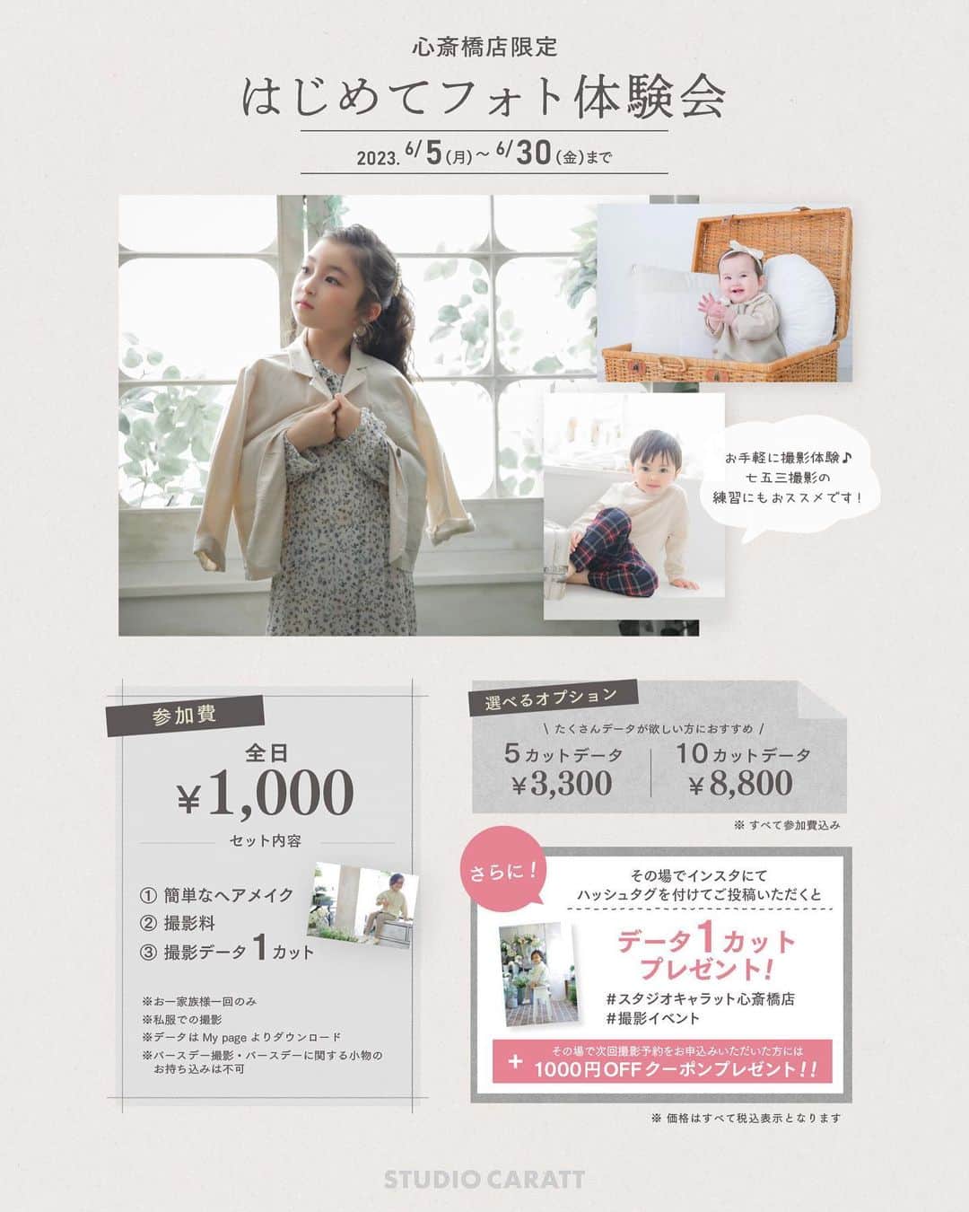 のインスタグラム：「✨🎞イベントのお知らせ🎞✨ 　 　 \\\ 心斎橋店限定！ ///  はじめてフォト体験会を開催します✨  スタジオキャラット心斎橋店では どんな撮影ができるのか、気になっている皆様必見!! 　  私服でお手軽に撮影体験してみませんか？ 　 　 ゆったりとした空間の中での撮影となりますので リラックスした様子も残せちゃうかも…！ 　 　 七五三やお宮参りなど 撮影の練習としてもおすすめです✧˖°  期間限定開催のイベントとなっております ぜひご検討ください☆* 　  ーーーーーーーーーイベント詳細ーーーーーーーーー 　  🎞期間：6月5日(月)～6月30日(金) 　 　 　　 🎞すべてのプランに参加費込み 　　　　　　　＆ お子様の簡単なヘアメイク付き!! 　  　・1カットデータ ：1,000円 / 1家族様 　・5カットデータ ：3,300円 / 1家族様 　・10カットデータ：8,800円 / 1家族様 　　 　　 　 🎞 その場でInstagramに投稿、 　　もしくは次回撮影予約をお申込みいただくと 　　各種お得な特典がゲットできちゃいます✨  　 　 🎞 注意事項 　＊スタジオキャラット心斎橋店を初めて 　　ご利用いただく方限定とさせていただきます 　＊私服での撮影となります 　　お気に入りのお洋服でお越しください♡ 　＊1家族様1回限りの撮影とさせていただきます 　＊データはMy pageより 　　ダウンロードいただく形となります 　＊ランドセル・バースデーに関する小物は 　　お持ち込み不可とさせていただきます 　 　 ーーーーーーーーーーーーーーーーーーーーーーー 　 Webまたはお電話からお気軽にお問合せください♪  ご連絡お待ちしております！  ___________________________________ #studiocarattshinsaibashi #スタジオキャラット心斎橋店 #ニューボーンフォト #新生児フォト #ベビーフォト #kidsphoto #キッズフォト #フォトスタジオ大阪 #自然光撮影 #七五三前撮り #マタニティフォト #マタニティフォト大阪 #大阪撮影会 #心斎橋撮影会 #撮影イベント #期間限定 #撮影体験会大阪 #撮影体験会関西 #キッズモデル #写真好きと繋がりたい #フォトイベント大阪」