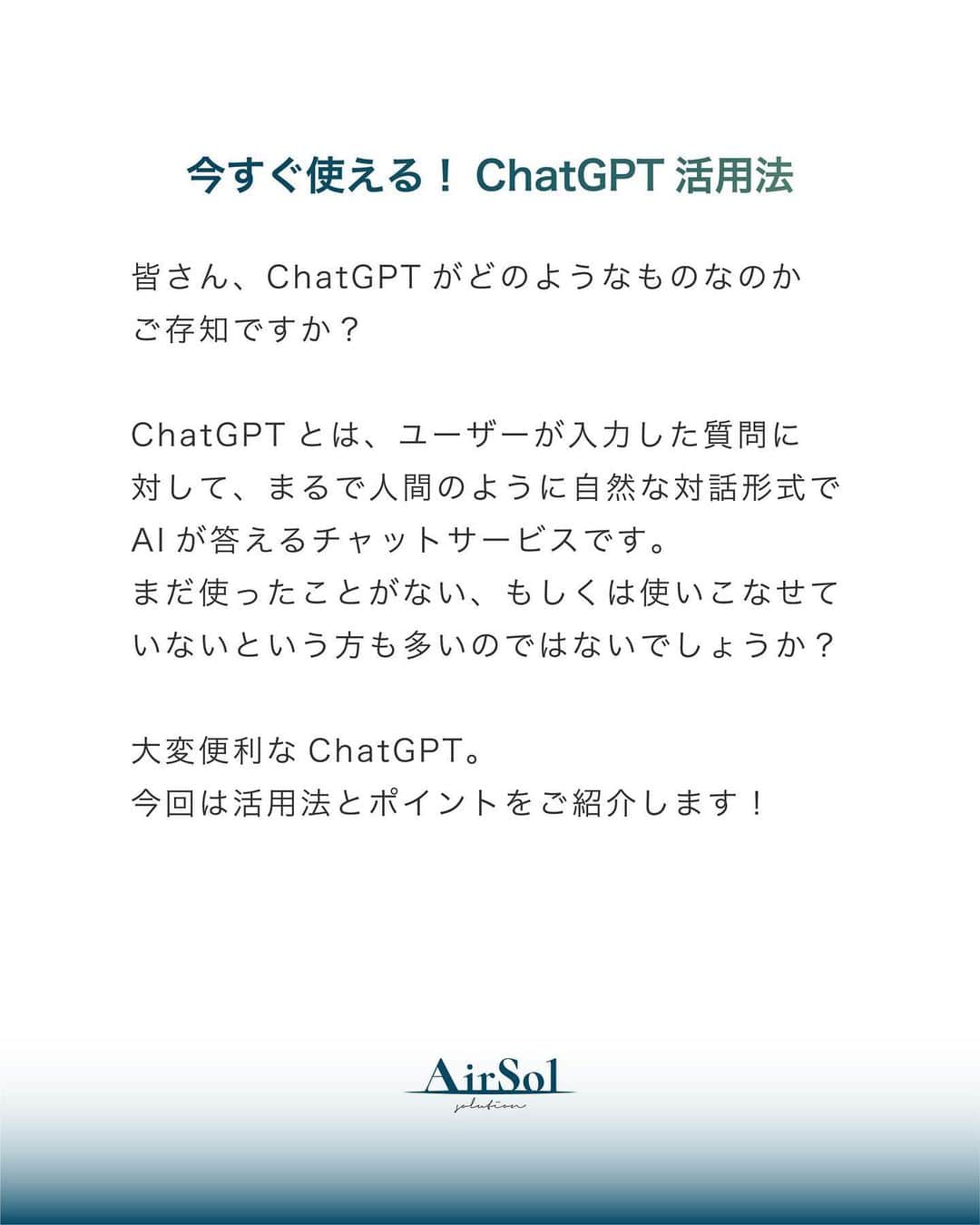 AirSolさんのインスタグラム写真 - (AirSolInstagram)「《今すぐ使える！ChatGPTの活用法》 皆さん、ChatGPTがどのようなものなのかご存知ですか？ ChatGPTとは、ユーザーが入力した質問に対して、まるで人間のように自然な対話形式でAIが答えるチャットサービスです。 まだ使ったことがない、もしくは使いこなせていないという方も多いのではないでしょうか？ 大変便利なChatGPT。今回は活用法とポイントをご紹介します！  <ChatGPTでできること>  ・調べる ・アイデア出し ・文章の作成 ・翻訳 ・要約  <指示出しのポイント>  ・何かを尋ねる前に、まず明確な質問や会話の文脈を考えましょう。 ・具体的なトピックや情報を入力することで、より良い回答を得ることができます。 (例：文章の作成を指示する時は誰宛てのものなのかも明記する、要約を指示するときは文字数制限をする) ・文章やフレーズを入力する際には、できるだけ短く明確な形式で入力します。  <ChatGPTの注意点>  ・ChatGPTは、まだ開発中のAIなので、誤った情報や不正確な情報を返すこともあります。 ・ChatGPT3(無料版)は2021年9月までの情報に基づいて回答します。最新の情報や出来事に関しては、知識は更新されておらず、正確な情報が提供できません。  <ChatGPTとBirdの併用> ・BirdはChatGPTと同様に会話型人工知能ですが、Googleが開発・提供しているものです。 ChatGPT3と違いは所持している知識が日々更新されています。 ・ChatGPTとBirdを併用することで、より効率的に仕事をすることができます。  いかがでしたか？ChatGPTとBirdをうまく活用して、時間の効率化を図ってみましょう！  ————————————-  AirSol　HPでは企業情報、事業内容、スタッフ紹介等発信しています。 ぜひプロフィール欄のUPLからチェックしてみてください。 @airsol_jp   —————————————  #chatgpt#ai#人工知能#バード#アラサーOL#アラフォーOL#便利ツール#時間短縮#効率化#仕事術#仕事効率化#大人の勉強垢#社会人の勉強垢#エアソル#airsol」6月23日 20時41分 - airsol_jp