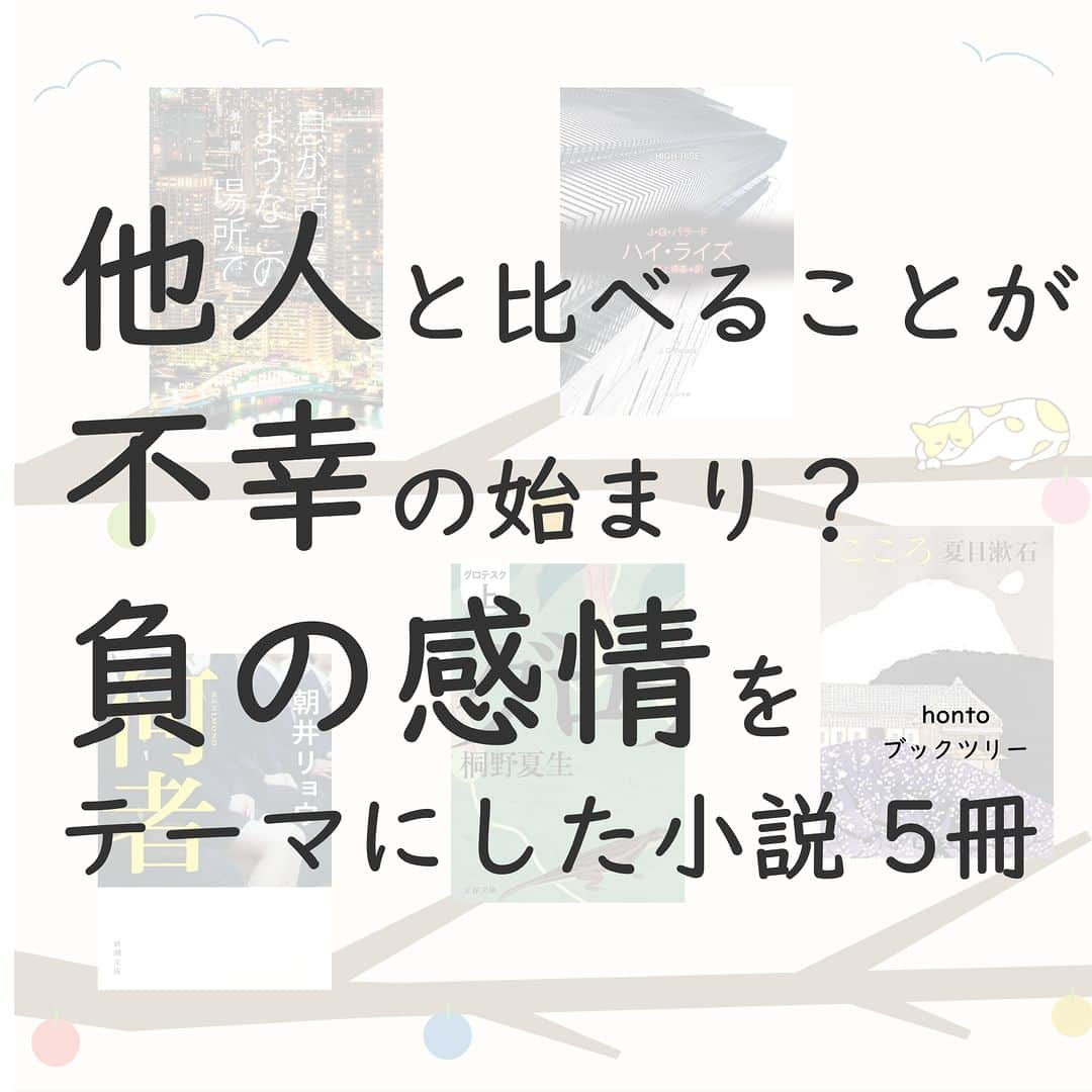 ハイブリッド型総合書店hontoのインスタグラム：「“他人と比べることが不幸の始まり？負の感情をテーマにした小説”  SNSが広く普及し、以前にも増して他人と比較してしまう機会が多くなった現代。 比べることが必ずしも悪とはいえませんが、そのせいで負の感情を抱いてしまうようなら、それはあなたにとって不幸なことだといえるでしょう。 嫉妬や劣等感といった、比較によって生まれる負の感情をテーマにした小説を紹介します。  -----------------------------  ▽本日の5冊はこちら！  ・息が詰まるようなこの場所で 　外山薫／KADOKAWA  ・ハイ・ライズ  　Ｊ・Ｇ・バラード、訳：村上博基／東京創元社  ・何者（新潮文庫）  　朝井リョウ／新潮社  ・グロテスク（上）  　桐野夏生／文藝春秋  ・こころ 　夏目漱石／新潮社  -----------------------------  hontoブックツリーは、テーマで集めた数千の本の紹介で「思いがけない本との出会い」を提案します。 読みたい本の参考になれば嬉しいです。  「このテーマならこの本がおすすめだよ！」などのコメントもお待ちしています。  ◇過去の投稿はこちら @hontojp  -----------------------------  #ドロドロした #嫉妬 #妬み #不安 #焦り #焦燥感 #社会問題 #タワマン #タワマン文学 #小説 #文学 #文庫 #読書 #本好きの人とつながりたい #読書好きの人とつながりたい #ブックツリー #本との出会い #次に読む #honto」