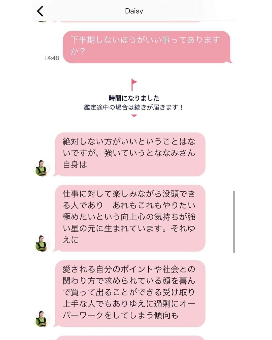 Nanamiさんのインスタグラム写真 - (NanamiInstagram)「. 前に紹介したChapli（@chapli_app）で 今回は下半期の運勢を見てもらったよ🔮 占い好きだから定期的にやりたくなる😙 もう今年半分終わったの信じられない。笑  占い師さんとチャットで お話ししながら見てもらえるから 実際に占いに行ってるみたいでいい👏 下半期は整理とメンテナンスの期間らしいので、 ゆっくり一人旅でも行こうかなっ✈️♡  #Chapli #チャプリ #占い #チャット占い #pr #Daisy先生 #下半期の運勢 #運勢」6月26日 20時00分 - nana27chan