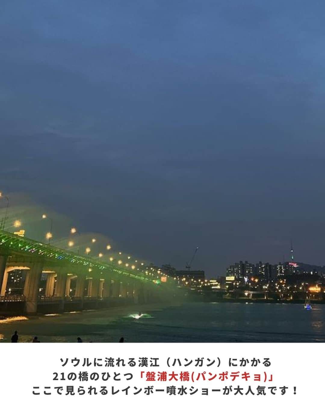 アシアナ航空日本地域公式アカウントさんのインスタグラム写真 - (アシアナ航空日本地域公式アカウントInstagram)「韓国の夜はここ行って！ 月光レインボー噴水⛲  ┈┈┈┈┈┈┈┈┈┈ 月光レインボー噴水のご紹介です💁🏻‍♀️  ソウルに流れる漢江（ハンガン）にかかる 21の橋のひとつ「盤浦大橋(パンポデキョ)」 ここで見られるレインボー噴水ショーが大人気！  是非訪れてみてください♪  📍盤浦漢江公園(パンポハンガンコンウォン) 住所:ソウル特別市瑞草区新盤浦路11キル 40 　　서울특별시 서초구 신반포로11길 40 アクセス:高速ターミナル(コソットミノル)駅8-1番 徒歩15分、新盤浦(シンバンポ)駅 2番出口 徒歩20分  ※2023年6月時点の情報です  📸Thanks @c_kana314 @haru__203   ┈┈┈┈┈┈┈┈┈┈   ✈️アシアナ航空日本地域公式アカウント 　　　　@asiana.jp_official  ・知っておきたい韓国旅行情報 ・韓国おすすめスポット ・韓国おすすめグルメ など発信していきます！  ぜひフォローしてください🇰🇷  ┈┈┈┈┈┈┈┈┈┈   #アシアナ航空 #韓国旅行 #韓国 #asiana　#韓国旅行記 #韓国旅行計画中 #韓国旅行情報 #韓国旅行🇰🇷 #韓国行きたい #レインボー噴水 #盤浦漢江公園 #盤浦大橋 #ソウル」6月26日 19時00分 - asiana.jp_official