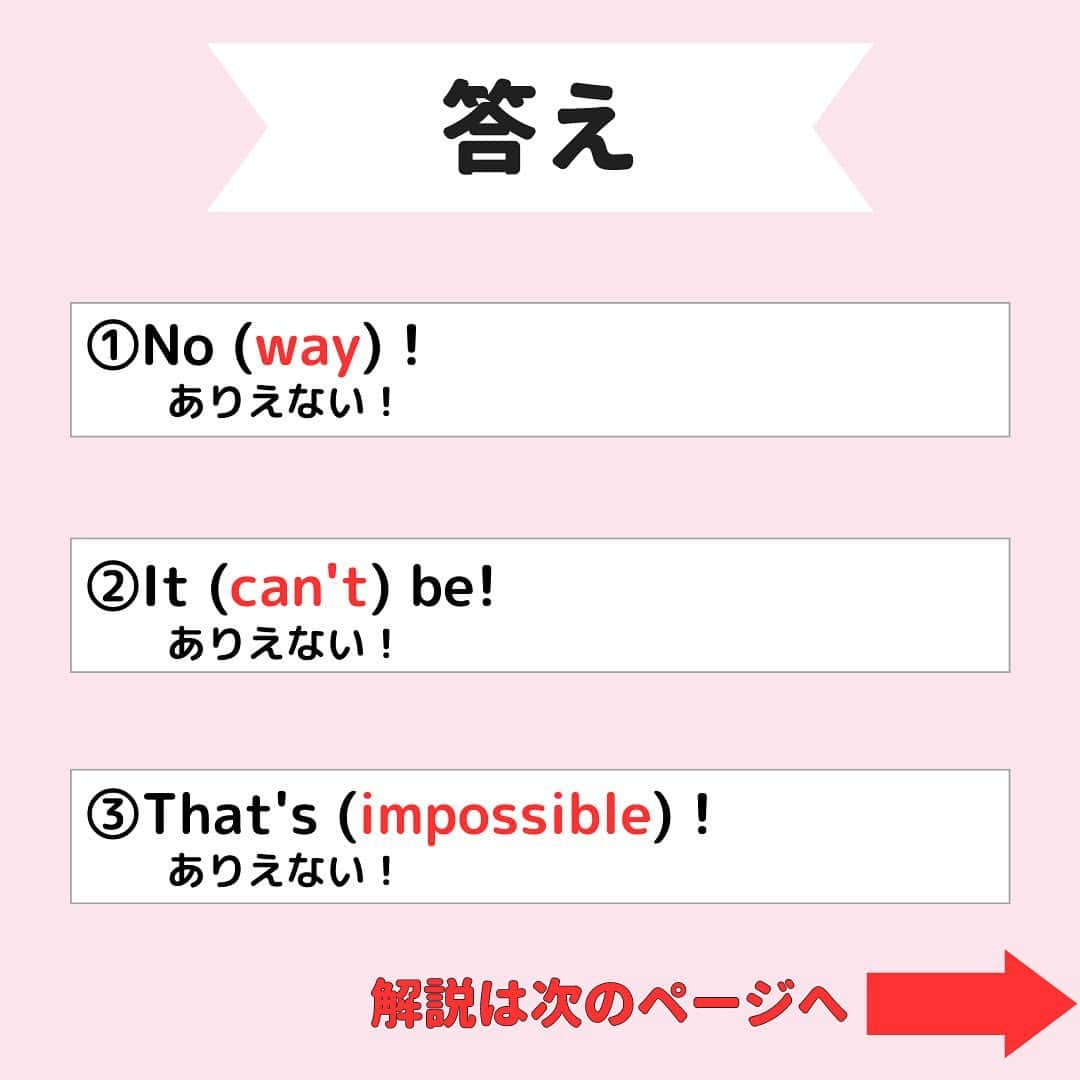 超絶シンプル英会話♪さんのインスタグラム写真 - (超絶シンプル英会話♪Instagram)「@english.eikaiwa◀︎他の投稿はこちら  英語で「ありえない！」の言い方３選！ ①No（　　　）! ②It（　　　）be! ③That's（　　　）!  答えは投稿で✨  〜〜〜ありえないを使った例文１〜〜〜 A: I heard Tom won the lottery! トムが宝くじ当てたって！  B: No way! That's incredible! ありえない！すごいね！  〜〜〜ありえないを使った例文２〜〜〜  A:John, is that really you?  It can't be! ジョン、本当にあなたなの？ありえない！  〜〜〜ありえないを使った例文３〜〜〜  A: I finished my homework  in just five minutes! 宿題たったの５分で終わったよ！  B: That's impossible! ありえない！  ＊＊＊＊＊＊＊＊＊＊＊ このアカウントは元CAが豊富な海外経験をもとに「これさえ知ってれば話せる」をテーマに発信しています！ 教科書では学べない現地の英語やお役立ち情報はストーリーズから💡  実際に 「私は朝食に納豆ご飯を食べました」 みたいな日本語って使わなくないですか？ 実際使う会話なら 「朝納豆食べたよ」 で通じますよね？  実際に使う英会話こそが「最初に身につける」ものだと思っています！ 一緒に英語を学んでいきましょう！ ＊＊＊＊＊＊＊＊＊＊＊  #英語 #英語勉強方法 #英語学習 #英語フレーズ #英語勉強中 #英語であそぼ #英語やり直し #英語が話せるようになりたい #英語学習法 #英語力アップ」6月3日 21時33分 - english.eikaiwa