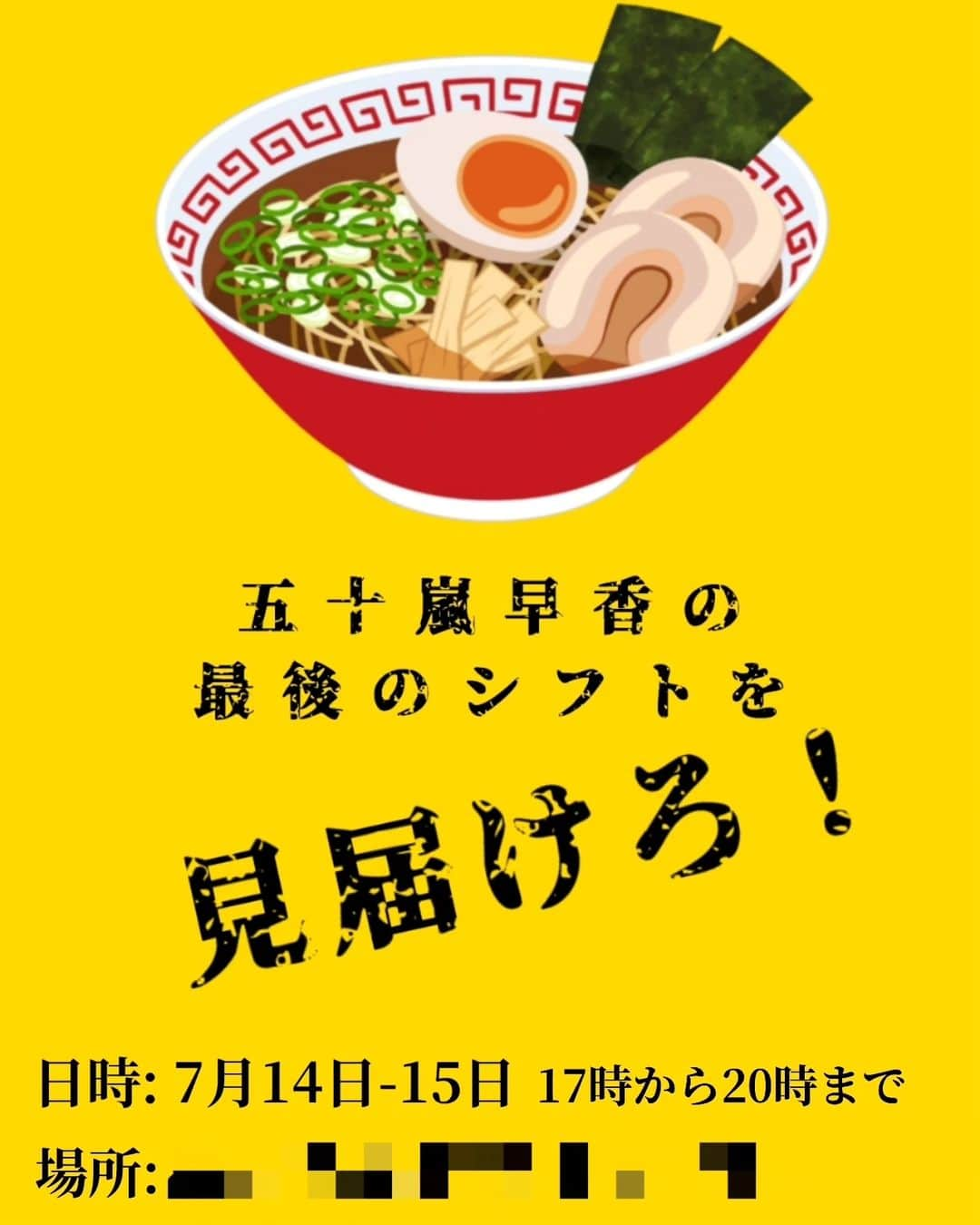五十嵐早香のインスタグラム：「【告知！！】 東京へ引っ越すため、私が働いているバイト先のらーめん屋を今月で辞めることになりました... そこで！！ なんと皆さんに、私の最後のシフトの日に来てもらい、バイト姿を見てもらおうと思います！🍜💪  日程は7月14日-15日の2日間の、17時から20時までです！ しかも！ 私がよく食べていた賄いメニューが2日間限定でメニューに追加されます。 「はやか丼」を頼んだ方はくじが引け、あたりの商品としては私が実際にバイトで使っていた物がサイン入りで入ってます！ ※4つぐらい入れようと思います。らーめんを頼まないとはやか丼は頼めません。  場所は...まだ１ヶ月働くのでギリギリに発表しますが、名古屋市にあります！  皆さん、是非私が愛したらーめんを食べに来て下さい🍜✨  お待ちしてます！😊⁡ ⁡#五十嵐早香の最後のシフトを見届けろ」