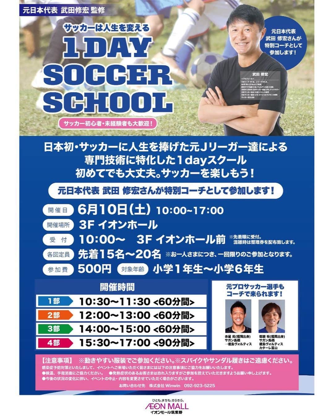 のインスタグラム：「お近くの方は是非^_^👍  元日本代表 武田修宏 監修 1 DAY SOCCER SCHOOL ━━━━━━━━━━━━━━━━  日本初・サッカーに人生を捧げた元Ｊリーガー達による 専門技術に特化した1dayスクール 初めてでも大丈夫。サッカーを楽しもう！ サッカー初心者・未経験者も大歓迎！ 元日本代表 武田修宏さんが特別コーチとして参加します！  　各回定員　 先着15名～20名 ※お一人さまにつき、一回限りのご参加となります。  参加費　 500円  対象年齢　 小学1年生～小学6年生  　開催時間　 ［1部］10:30～11:30〈60分間〉 ［2部］12:00～13:00〈60分間〉 ［3部］14:00～15:00〈60分間〉 ［4部］15:30～17:00〈90分間〉  ～ 武田 修宏　プロフィール ～ 日本リーグ47点、Jリーグ94点、 MVP 新人王Best11受賞 読売クラブ優勝3回、ヴェルディ川崎3連覇 2004-2009 日本サッカー協会JFA アンバサダー 日本サッカー協会S級ライセンス取得 日本サッカー協会U12 スペシャルライセンス取得 サッカー普及活動  ★元プロサッカー選手もコーチで来られます！ 赤星 拓(福岡出身) サガン鳥栖 →徳島ヴォルティス @akahoshi.taku_1  @ssbiz_official   衛藤 裕(福岡出身) サガン鳥栖 徳島ヴォルティス カターレ富山 @vamos_post   【注意事項】 ※動きやすい服装でご参加ください。 ※スパイクやサンダル履きはご遠慮ください。 感染症予防対策といたしまして、イベントへご来場いただく皆さまには以下の注意事項にご協力をお願いいたします。 ・検温、手指消毒にご協力ください。 ・発熱症状のあるお客さまは恐れ入りますがご参加を控えていただきますようお願い申し上げます。 ・今後の状況の変化に伴い、イベントの中止・内容を変更させていただく場合がございます。  【お問い合わせ先】 株式会社Winwin　TEL：092-923-5225  日程	2023/06/10 (土) 時間	10:00～17:00 ［受付］10:00～ 3F イオンホール前 ※先着順に受付。混雑時は整理券を配布致します。 場所	3F イオンホール」