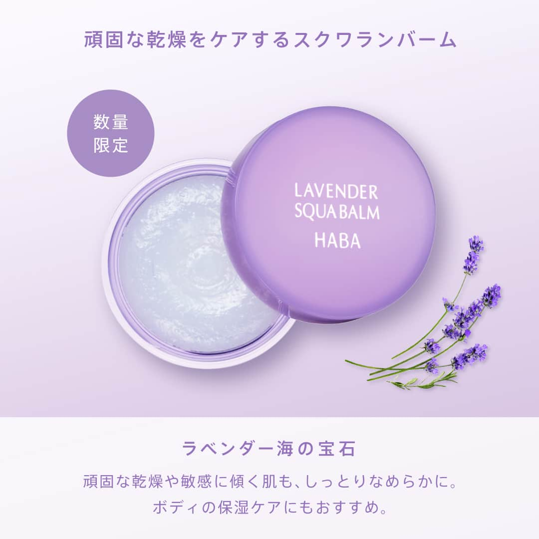 ハーバー研究所さんのインスタグラム写真 - (ハーバー研究所Instagram)「【数量限定】LAVENDER SKIN CARE 💜  まるで摘みたてのラベンダーのよう。 やさしい香りが広がるスキンケアアイテムをご紹介！  毎日のスキンケアタイムが、 うっとりリラックスタイムに変わります。  気になるor待ってました！という方は 「💜」の絵文字でコメントください！  _____________________________  《ITEM》  👜ご購入可能な商品の詳細は画像をタップするとご覧いただけます。  ◽️ラベンダースクワラン（化粧オイル） 価格：15mL 1,650円(税込)／30mL 2,970円(税込)  毎年大人気の美容オイル。 化粧水の後にたった1滴(*1)なじませるだけで、肌の水分と油分のバランスを整え、ふっくりもち肌に。 オイルなのにベタつかず使えるのでこれからの季節にも重宝します。  ◽️ラベンダー海の宝石（練り状スクワラン） 価格： 20g 2,090円(税込)  頑固な乾燥は、バームでしっとりケア。 薄く伸ばすだけで、ベタつかず、うるおいが持続します。顔はもちろん、ボディの保湿ケアにも◎  ◽️スクワクレンジング（ラベンダー）（メイク落とし） 価格： 120mL 2,200円(税込)  スクワランをはじめとした保湿成分を贅沢に配合したクレンジング。 なじませるだけで、メイクも毛穴汚れも素早くしっかりオフ！うるおいを守りながら、すべすべのなめらか肌へ導きます。  ラベンダーの香りつきアイテムは、数量限定なのでお見逃しなく🏃‍♀️💨 _____________________________  ご購入や他の商品についても気になる方は、ぜひ公式オンラインショップをチェックしてみてください♡ 公式オンラインショップはプロフィールのURLからご覧いただけます。 👉 @haba_jp  *1 1回の使用量のこと  #HABA #ハーバー #無添加 #無添加コスメ #ハーバースクワラン #スクワラン #スクワラン美容 #ナチュラルコスメ #敏感肌コスメ   #パケ買い #パケ買いコスメ #美容オイル #バーム #クレンジング #優秀コスメ #スキンケア用品 #プチプラコスメ   #香りを楽しむ #ラベンダーの香り #いい香り #ラベンダー #ラベンダーコスメ #パープル #紫 #推し色 #推しカラー #メンカラ」6月6日 17時00分 - haba_jp