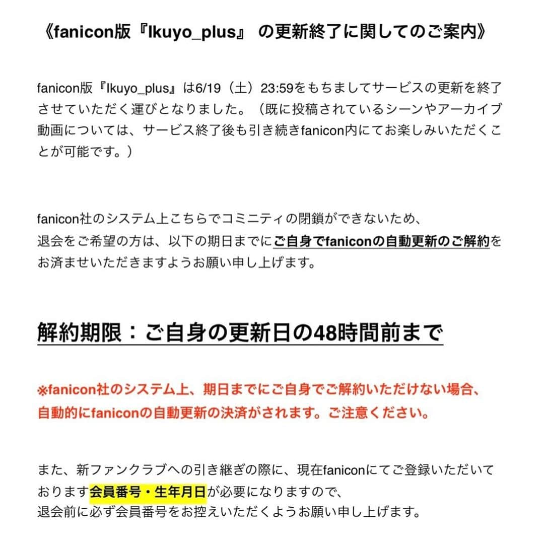 青山郁代さんのインスタグラム写真 - (青山郁代Instagram)「/／ 青山郁代ファンクラブ 🆕Ikuyo_plus 2023.6.20 リニューアルOPEN決定🌸 \＼  6/20より新規会員募集開始👏🏻  現会員の皆様▶︎特設サイトでスムーズにお得にお引き継ぎいただけます!!  お引き継ぎ特設サイトはこちら▶︎ikuyoplus-hikitsugi.bitfan.id （トップページのリンクから✈︎）  リニューアル経緯、詳細はイクプラ内＆本日のラジオ配信をご確認ください☺︎  ーーーー  《fanicon版『Ikuyo_plus』 の更新終了に関してのご案内》※写真３枚目にて詳細を記載。  fanicon版『Ikuyo_plus』は6/19(月)23:59をもちましてサービスの更新を終了 させていただく運びとなりました。  (既に投稿されているシーンやアーカイブ については、サービス終了後も引き続きfanicon内にてお楽しみいただくことが可能です。)  以下の期日までにfaniconの自動更新のご解約をお済ませいただきますようお願い申し上げます。  ◉解約期限:ご自身の更新日の48時間前まで   ※fanicon社のシステム上、期日までにご自身でご解約いただけない場合、自動的に更新の決済がされます。何卒ご注意ください。  また、新ファンクラブへの引き継ぎの際に、現在faniconにてご登録いただいて おります会員番号・生年月日が必要になりますので、 退会前に必ず会員番号をお控えいただくようお願い申し上げます☺︎  詳しくは特設サイトをご覧ください。  Ikuyo_plusスタッフ✍️  ーーーーー  #ファンクラブ #リニューアルオープン」6月9日 23時47分 - ikuyo_aoyama