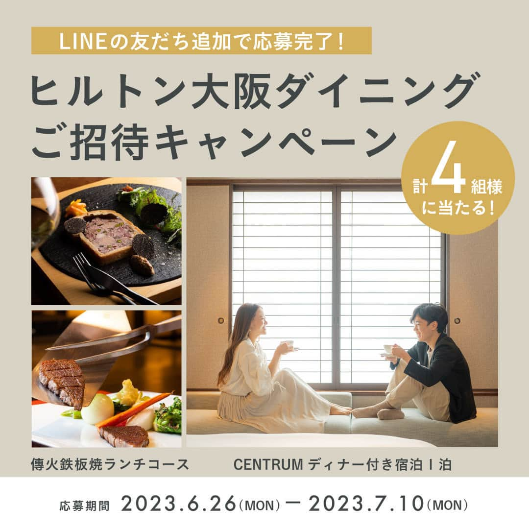 ヒルトン大阪 Hilton Osakaさんのインスタグラム写真 - (ヒルトン大阪 Hilton OsakaInstagram)「ヒルトン大阪ダイニング LINE友だちご招待キャンペーン開​​催中🎉  7月10日（月）まで、ヒルトン大阪ダイニングのLINE公式アカウントに友だち追加すると、抽選で「CENTRUMディナーコース付きの1泊ペア宿泊券」もしくは「傳火鉄板焼ランチコースペアお食事券」が当たります！✨  ぜひこの機会にヒルトン大阪ダイニングのLINE公式アカウントを友だち追加して、素敵なお食事体験をお楽しみください。  LINEの友だち追加は「ヒルトン大阪ダイニング」 で検索いただくか、画像4枚目の二次元コードから。  @hiltonosaka   ⭐キャンペーン詳細⭐  【開催期間】 2023年6月 26日（月）00:00 ～7月10日（月）23:59まで  【参加方法】 開催期間終了時、ヒルトン大阪ダイニングLINEアカウントの友だちリストに登録しているユーザーが自動的にエントリーされます。 キャンペーン開催前にすでに友だちリストに入ってるユーザーも抽選の対象となります。  ※未成年者は抽選にご参加いただけませんのでご了承ください。 ※ヒルトン大阪ダイニングLINEアカウントをブロックしているユーザーは対象外となります。  【賞品】 ＜CENTRUMディナーコース付き宿泊プラン 1泊ペア宿泊券＞ 1名様 ＜傳火鉄板焼ランチコース ペアお食事券＞ 3名様  ※宿泊券のご利用期間は2023年9月30日まで。適用除外日：金曜・土曜・お盆期間（8月11日～8月16日） ※宿泊券を利用する際、ヒルトンオナーズへの会員登録が必要です（登録は無料です）。 ※お食事券の利用期間は2023年9月30日まで。（一部除外日がございます）  【その他規約と注意事項】 ・日本の法定居住者で、エントリー時に成人年齢に達している方のみご参加いただけます。 ・本キャンペーンへの参加は対象のソーシャルメディア（LINE）の有効なアカウントを持っている必要があります。 ・お一人様につき本キャンペーンへのエントリーは1回までとさせていただきます。複数のアカウントを友だち登録した際、1回のみ有効になります。 ・ヒルトン大阪ダイニングアカウントをブロックした場合、賞品の受給資格が消滅します。 ・本キャンペーンの当選者がSNSに当選に関してWEBやSNS上で公開する際、ヒルトン大阪が公式ウェブサイト、SNSアカウントなどに転用させていただく可能性があることを理解し、同意するとみなします。 ・賞品は、第三者への譲渡、転売はできません。また、他の賞品への交換や換金することはできません。なお、ヒルトン大阪が所定の賞品を用意できなかった場合、同等の代替賞品を用意することがあります。 ・宿泊券、お食事券の引渡し後の盗難、紛失または滅失等に対してヒルトン大阪はその責任を負いません。また、宿泊券やお食事券に記載の有効期限を過ぎたものはご使用いただけません。 ・本キャンペーンまたはヒルトン大阪に関するヘイトスピーチにあたるなどネガティブな内容が含まれている投稿や第三者の権利を損なう投稿をしたと判明された場合、本キャンペーンへの規約違反とみなされ、発行された賞品が無効とされる場合があります。 ・ヒルトン大阪は当選者に対して、お名前、メールアドレスや電話番号等予約確認に必要な情報の提供を求めることがあります。また、当選者が提出した個人情報は、ヒルトンのグローバルプライバシーステートメント（https://hil.tn/kqn6df ）に掲載されているヒルトンのプライバシー・ポリシーの対象となります。当選者は、提出した情報が米国内のサーバーに送信され、保存される可能性があることを理解し、同意するものとします。 ・本キャンペーンの内容や規約、または賞品の内容は予告なく変更する場合があります。 ・本キャンペーンに関連する紛争等については、大阪地方裁判所を第一審の専属的合意管轄裁判所とします。  === #ヒルトン大阪 #キャンペーン実施中 #LINEキャンペーン #抽選 #プレゼントキャンペーン #大阪ホテル #鉄板焼 #HiltonOsaka #LINEfriends」6月27日 18時00分 - hiltonosaka