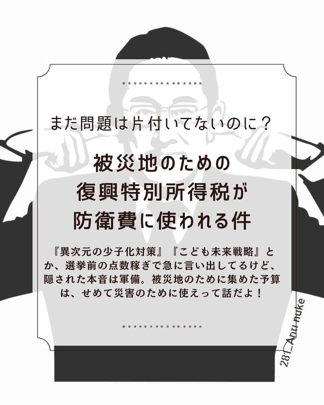 大石あやかのインスタグラム：「【復興特別所得税が、防衛費になる】 コレ、頭にくる流れだと思わない？🔥  ╱ 今日、岸田は #異次元の少子化対策 とかってイキって会見したけど。  #徹底した歳出改革 とかいうけど。  ホントの目的、隠してるっしょ？ それが《復興費を防衛費にして兵器買っちゃおう》という魂胆である  ╲  『支出改革』って言いながら 命と暮らしを守るための予算、削って 三本柱である【軍備╱DX╱脱炭素】にフルスイングしそうな感じするけど大丈夫？  ✼••┈┈••✼••┈┈••✼••┈┈••✼  事実、とにかく今、福島では 『もう復興ほぼ済んどるし、キミらのために集めた税金で兵器買わせてくれんかの？』 みたいな地方公聴会（という名の政策説明）が行われてるんだわ🤷‍♀️💦  ╱ 復興で集めたのなら、そのために使えて🤬 （特にフクイチにはまだまだ天文学てきなカネ掛かるんじゃから💸）  人々の暮らしを最優先にしろって‼️  少しでも余ったなら、全国の災害対策予算に振り分けろよ🍃🌪 （体育館╱ビニールシート╱段ボールでコンビニおにぎり配給╱ボランティアが社協と炊き出し╱赤十字募金はいつまでも届かず……みたいなその場しのぎの避難所絵図、なに時代まで続けさせんのよ？）  ╲   ✼••┈┈••✼••┈┈••✼••┈┈••✼  それでいて戦争準備ばっか 海外にばら撒きばっかやってるから アタマに来るわけ！！  国民の命？国民の時間を搾取した税金？  マジで勝手に軽んじられてて 恐ろしくなる😱😱  ……しかし、もっと恐ろしいのは 無関心というか身勝手な世論である。 下手したら、民意が言いそうなこと 書いてみる。  ↓↓↓↓↓↓  🗣『いま日本にとってどっちかといえば、防衛のほうがヤバいっしょ』  🗣『気の毒だけど、福島とか被災者とか、沖縄とかには我慢してもろて』  🗣『自分は、災害で死んだら仕方ないって思う。それが人生』  🗣『なんなら、選んでそこ住んでる時点で自己責任だから、災害保険とか入っておくしかなくない？誰かにどうにかしてもらおうとか頼るなよ』  🗣『財源がないなかで優先課題（再軍備やデジタル化、SDGs）片付けるなら、どこかにしわ寄せいくのは仕方ない』  ……新橋や銀座あたりの街頭インタビューで、拾われそうな声を書いてみた🥲  政治にも問題ある。 同時に、共感力や助け合いを欠いて 平然と他人の不幸を、ドラマのように 傍観してられる《 #痛覚なくした社会》にも、 大いに問題があるって思うのだ。  この《痛覚なくした》《自己責任論》 けっこうこの先も、大きなキーワードだって感じてる🙃  ゾンビやサイボーグにならないでくれ人間⚡️  とにかく私は、防衛費増には100%反対⚠️ 政治にも問題あるし、命がけで戦うことがカッコいい🔥 みたいな武士道っぽいムードが盛り上がるのが気味悪い。  みなさんは、この 【軍事＞被災地支援･災害対策】 がまかり通る構図、どう思いますか？」