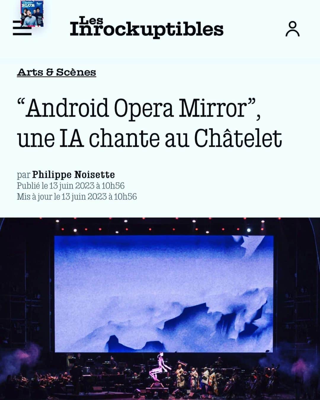 渋谷慶一郎のインスタグラム：「My dear friend @philippe.noisette wrote about my Android Opera MIRROR at @theatrechatelet on @lesinrocks , music and culture magazine in France. Merci Philipe Noisette !  「THE END」から僕の作品について書いてくれている批評家 @philippe.noisette によるAndroid Opera MIRRORについて。「AIとそれにまつわる激動-あるいは恐怖-について、何らかの疑問が生じない日はないでしょう。ライブパフォーマンス、ひいては人間のパフォーマンスがその波に巻き込まれるのは時間の問題だった。日本のアーティスト、渋谷慶一郎による新作の発表は、まさに絶好のタイミングで行われる。「Android Opera Mirror」は、オーケストラ、仏教の聖歌隊、渋谷のピアノ、そしてAIを搭載した人型歌唱ロボットを結集した作品です。しかし、テクノロジーは感情に奉仕できるのだろうか？」」