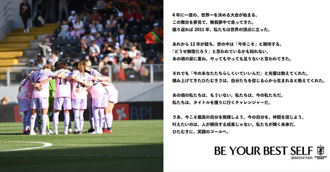 日本サッカー協会さんのインスタグラム写真 - (日本サッカー協会Instagram)「. ◤◢◤ ◢◤ ◢◤ ◢◤ ◢◤◢  𝐁𝐄 𝐘𝐎𝐔𝐑 𝐁𝐄𝐒𝐓 𝐒𝐄𝐋𝐅  －最高の自分であれ－ ◤◢◤ ◢◤ ◢◤ ◢◤ ◢◤◢  JFAは、FIFA 女子 #ワールドカップ オーストラリア&ニュージーランド 2023を目前に控え、#なでしこジャパン のパーパス（存在意義）を新たに言語化しました。  「自分らしく挑戦する」ことこそがいつの時代も不変ななでしこジャパンの価値であり、その象徴として人々に勇気を届けることが存在意義であると私たちは考えます。自分たちらしく最大限の力を発揮することで自らが輝き、その姿を見ていただくことで、応援いただく皆さまの心を揺さぶることができると信じています。  #なでニコ #夢への勇気を #jfa #daihyo #nadeshiko #サッカー日本代表 #サッカー #soccer #football #⚽ #女子サッカー #womanfootball #womensfootball #womensoccer #womenssoccer」6月13日 17時45分 - japanfootballassociation