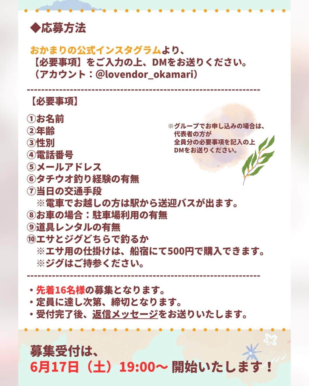 岡田万里奈さんのインスタグラム写真 - (岡田万里奈Instagram)「. . . . 🌼今年もお誕生日仕立船やります🌼 . 7月23日（日）にお誕生日を記念して、 バースデーイベント仕立船をやります！🎉 . 去年も皆さんと一緒に お誕生日をお祝いしていただいたのですが、 今年もぜひ一緒に お祝いしていただけたらうれしいです！ . 釣りモノは去年同様、わたしの大好きな太刀魚！ （誕生日だからって、釣った太刀魚 全部ちょうだいとかは言わないので安心してね🤭笑） . 金沢八景の太田屋さんにて、 釣りはもちろん、みんなで乾杯やバースデーソング合唱 大物賞・数釣り賞（参加賞）の表彰式など わたしだけじゃなくて皆さんにも 楽しんでいただけるイベントにしたいと思ってるので、 ぜひ遊びに来てください！ （※イベント内容は画像の３枚目をご覧ください） . そして、なんと今年は協賛メーカー様も入ってくださり、 景品もご用意することができたので、 去年よりも豪華になっていると思います！ . 応募方法は、画像2枚目！ インスタグラムのDMに必要事項をご記入の上、 メッセージを送ってください。 ※グループでのお申し込みも可 . 募集開始は【6月17日（土）19:00〜】 先着16名様とさせていただきます！ . 皆さまと一緒にお誕生日を過ごせるのを とても楽しみにしています！ どうぞ、よろしくお願いします！✨ . . . #お誕生日 #バースデーイベント #釣り女子 #釣りガール #よろしくお願いします！」6月16日 7時46分 - lovendor_okamari