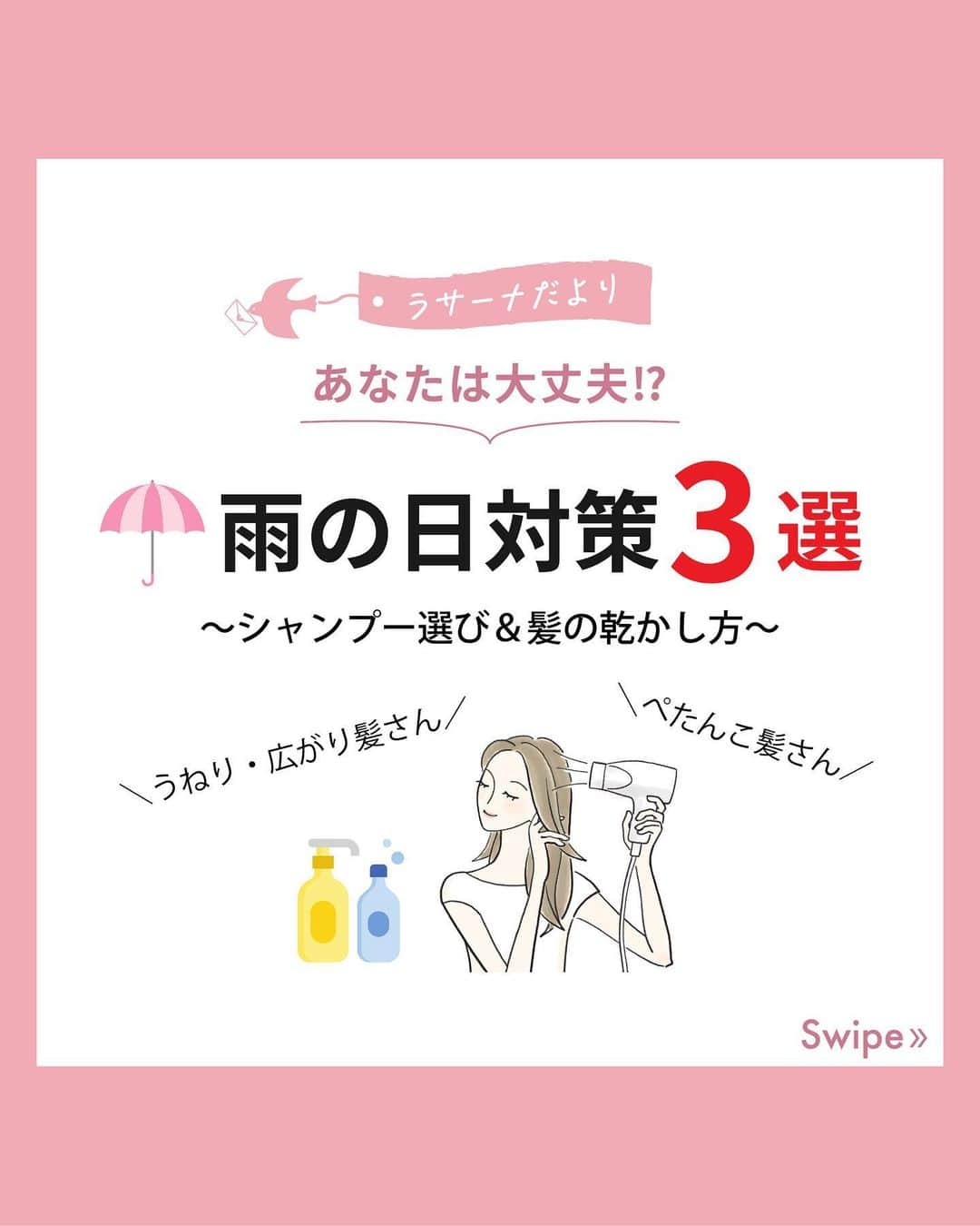 La Sana (ラサーナ) のインスタグラム：「. ========================== 雨の日の髪悩み、なんとかしたい！という方は、 ぜひコメント欄に「🙌」で教えてください！ ==========================  雨の日は「髪悩みが気になる...」という方も多いですよね☂ 湿気の多い雨の日は、髪が広がったりうねったり、くせがでたり。 髪質によってはぺたんこになってしまう方も😖  そこで今回は、 ／ 髪質別 雨の日対策3選！  −シャンプー選び&髪の乾かし方− ＼ をご紹介します！  実は、雨の日の髪悩みは、髪の洗い方&乾かし方に気をつけることで、軽減することができるんです✨ ぜひswipeしてcheckしてくださいね👉  #ラサーナ #lasana #艶髪 #ツヤ髪 #美髪 #ヘアケア #日々のラサーナ #おうちbeauty #美髪になりたい #髪の悩み #うねり #くせ毛　#ぺたんこ #ダメージヘアケア #タイプ #頭皮ケア  #シャンプー #シャンプーマニア #スペシャルケア #乾かし方#ドライヤー #ヘアケア好きさんと繋がりたい #シャンプーおすすめ #雨の日#美髪情報 #綺麗な髪 #梅雨」