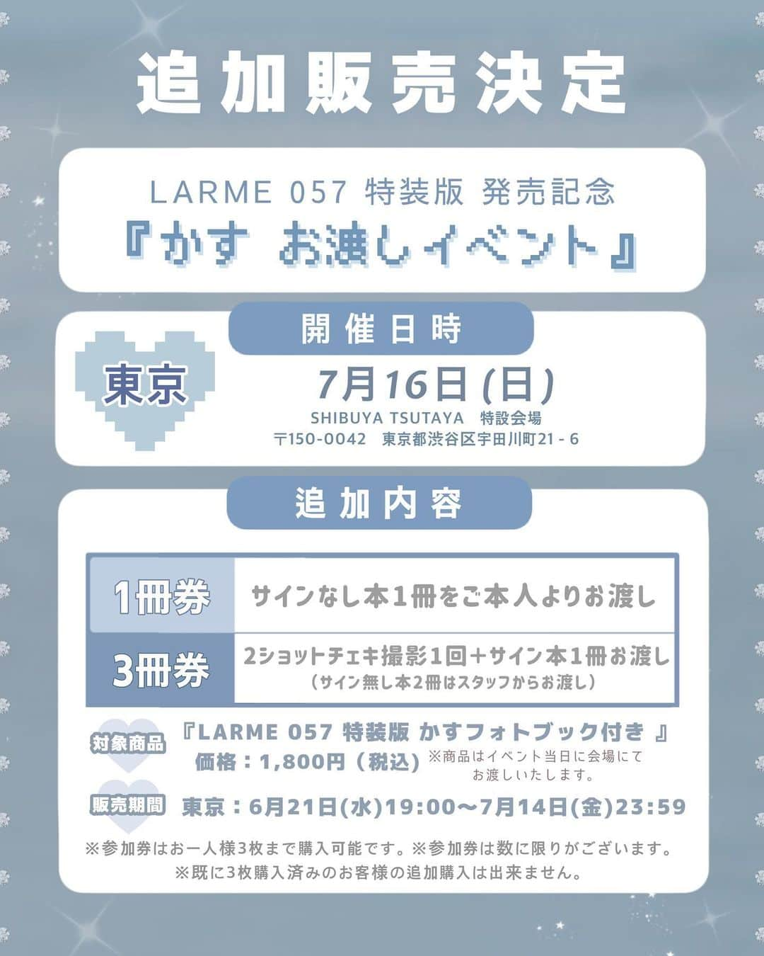 LARMEさんのインスタグラム写真 - (LARMEInstagram)「🩵🤍追加販売決定.ᐟ.ᐟ🤍🩵   好評につき完売していた 『LARME 057 特装版  かす お渡しイベント』参加券 東京会場の追加販売が 決定しました📘🌙  発売当日数時間で即完してしまった チケットでしたが、 たくさんの追加希望の声をいただき 急遽決定いたしました🙇🏻‍♀️  数に限りがありますので この機会をお見逃しなく！🤝🏻  ┈┈┈┈┈┈┈┈┈┈┈┈┈┈┈┈  𓊆 追加特典内容 𓊇📍東京のみ 1冊券：サインなし本1冊をご本人よりお渡し 3冊券：2ショットチェキ撮影1回＋サイン本1冊お渡し （サイン無し本2冊はスタッフからお渡し）  𓊆  開催日時・場所  𓊇 東京🤍2023年7月16日(日)  SHIBUYA TSUTAYA 特設会場 〒150-0042 東京都渋谷区宇田川町21-6   ●販売期間 2023年6月21日(水)19:00～2023年7月14日(金)23:59   ●販売受付URL https://passmarket.yahoo.co.jp/event/show/detail/02tqqg5mur331.html   ※参加券はお一人様合計3枚まで 購入可能です。 ※参加券は数に限りがございます。 ※ 既に3枚購入済みの お客様の追加購入は出来ません。  #larme #larmemagazine #larme057 #かす #表紙 #イベント #TSUTAYA #SHIBUYATSUTAYA #渋谷TSUTAYA #シブツタ」6月20日 19時01分 - larmemagazine