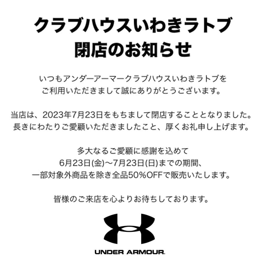 LATOV_ラトブ のインスタグラム：「♠UNDER ARMOUR クラブハウス♠ ♠  いわき ラトブ店よりお知らせ ♠  いつもアンダーアーマークラブハウス いわきラトブ店をご利用いただきまして誠にありがとうございます。  当店は、2023年7月23日をもちまして閉店することとなりました。 長きにわたりご愛顧いただきましたこと、厚くお礼申し上げます。  多大なるご愛顧に感謝を込めて 6月23日(金)～7月23日(日)までの期間、 一部対象外商品を除き全品50％OFFで販売いたします。  #いわき市　#ラトブ　#latov　#アンダーアーマー　#UNDERARMOUR」