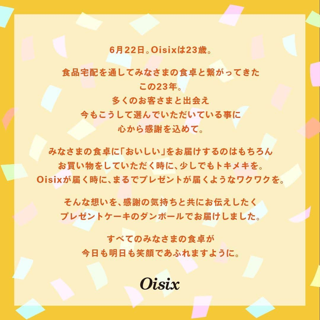 オイシックスさんのインスタグラム写真 - (オイシックスInstagram)「本日6月22日、Oisixは23歳になります🎂 みなさまのお陰で、ここまでこれました。 本当にありがとうございます！  みなさまの食卓に「おいしい」だけではなく お買い物をする時に、少しでもトキメキを。 Oisixが届く時に、まるでプレゼントが届くようなワクワクを。  そんな想いを、感謝の気持ちと共にお伝えしたく 数量限定・ランダムでプレゼントケーキのダンボールでのお届けを開始しています。  みなさんのお手元にも無事に届きますように✨  #oisix #オイシックス #oisixのある生活 #キャンペーン #oisixサプライズ #段ボール #oisix23th #oisix23rd #oisixdesignmuseum」6月22日 17時10分 - oisix