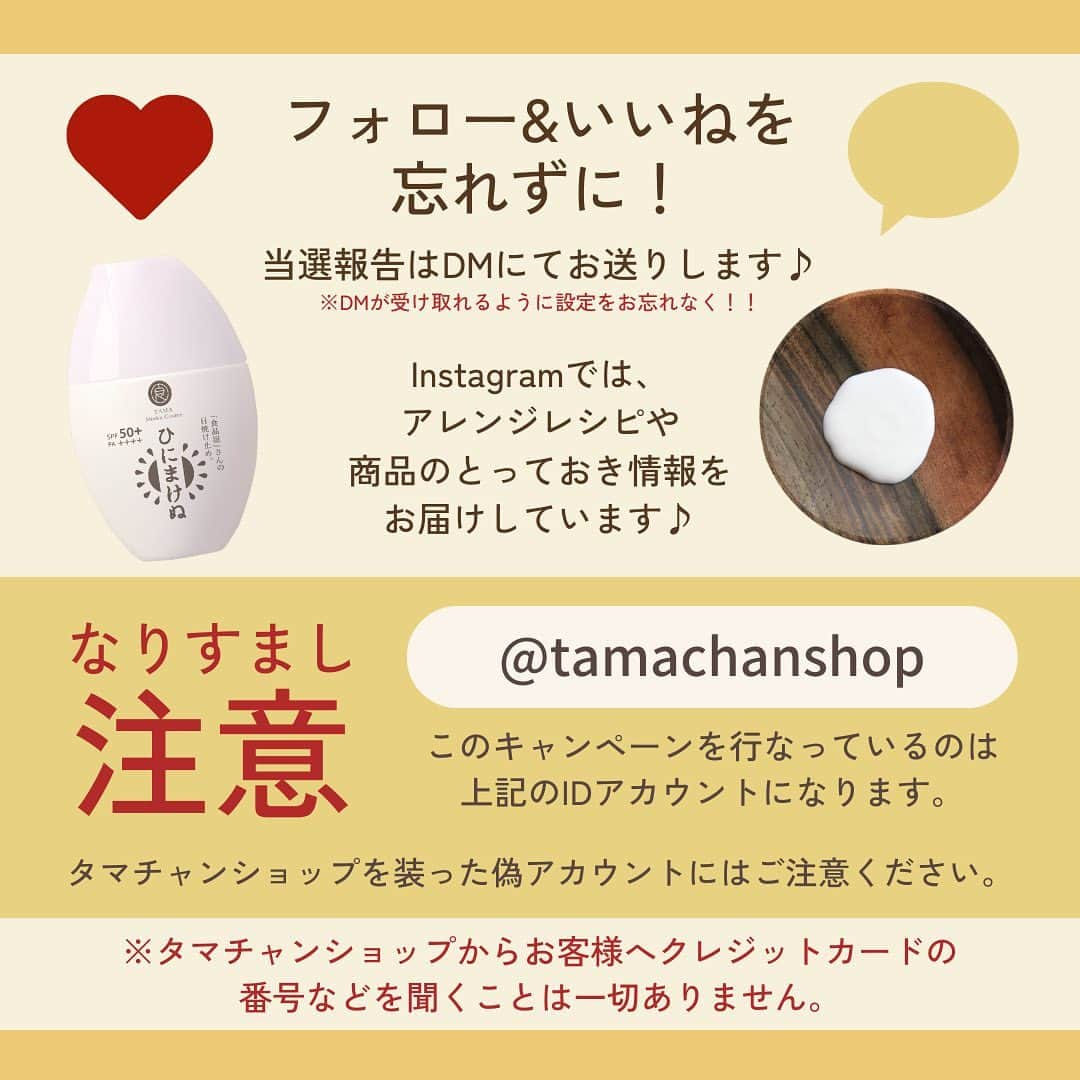 タマチャンショップさんのインスタグラム写真 - (タマチャンショップInstagram)「＼コメント＆フォローでプレゼントキャンペーン🎁／ 詳細はページ下部に掲載しています！  日差しが強くなるこれからの時期💦 皆さんはもう日焼け止めをGETしましたか？  タマチャンショップでは、食品だけでなく化粧品も取り扱っています！ 今回紹介する「ひにまけぬ」は美容液感覚で使える進化した日焼け止めクリームです✨  今回は皆様に試していただきたいという想いも込めて、プレゼントキャンペーンを実施します♪  タマチャンショップ コメント＆フォローでプレゼントキャンペーン✨  コメント欄で【この夏の目標！✨】を教えてください♪  当アカウントをフォローして コメントを書いてくれた人の中から 抽選で10名様になんと… 日焼け止めクリーム「ひにまけぬ」をプレゼント!!!  ⁡今からフォローしてくれた方も対象なので是非フォローしてコメントしてくださいね♪  ―――――――――  《 応募方法 》 （１）@tamachanshop をフォロー （２）こちらの投稿に「コメント」してください※いいねをすると当選確率アップ!?  １と２を満たせば、応募完了です！ 以前からのフォロワー様も、もちろん対象です✨ （※非公開アカウントは対象外となります。）  《 応募期間 》 2023年6月22日（木）～2023年6月28日（水）まで  《 賞品 》 日焼け止めクリーム「ひにまけぬ」  《 当選者数 》 10名 当選された⽅には、Instagram上のDMにてご連絡いたします。ご連絡の際にフォローが解除されていると、当選が無効となりますのでご注意ください。  《 ご注意 》 ※ご応募アカウントが非公開設定の場合、選考対象外となります。 ※当選の通知後、指定期間内にご連絡が取れない場合は当選無効となります。 ※当選賞品のお届けは、2023年7月上旬〜下旬頃を予定しております。 ※発送時期により到着予定ずれる場合があるのでご了承ください。 ※当選賞品の発送は、日本国内に限ります。（海外発送はできません） ※当選賞品の返品・交換はできません。 ※タマチャンショップを装った偽アカウントからのメッセージは無視またはブロックをお願いいたします。 ※このキャンペーンの当選通知は、このアカウント「@tamachanshop」からメッセージをお送りいたします。  #タマチャンショップ #tamachanshop #プレキャン #懸賞 #プレキャン開催中 #キャンペーン #プレゼント企画 #プレゼントキャンペーン #懸賞当選 #懸賞情報 #健康 #運動 #化粧品#日焼け止め#uv対策#日焼け対策#ひにまけぬ#デパコス#プチプラコスメ#スキンケア#シミ対策」6月22日 19時34分 - tamachanshop