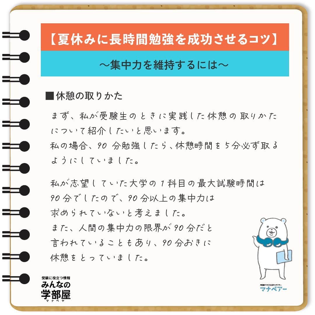 【公式】河合塾マナビスのインスタグラム：「. 【夏休みに長時間勉強を成功させるコツ】 ～集中力を維持するには～ ⁡ 夏休みや休日に10時間以上の勉強をするには、適度に休憩をとり、集中力を維持することが大切です。 休憩の取りかたは画像をチェックしてくださいね！ ⁡ https://bit.ly/3fngSyy 投稿：MK(アシスタントアドバイザー) ⁡ 夏休みは復習や苦手科目を克服する絶好の機会。できるだけ時間をかけて、より多くより深く、勉強を進めたいですよね。でも長時間ともなると、集中力の維持は難しいことも。 ⁡ もし集中力が切れたら、アドバイスを参考に自分なりの休憩の取りかたを工夫してみましょう。自分に合った休憩方法の確立は集中力維持に役立つだけでなく、秋以降の効率アップと成績向上にきっとつながりますよ！ ⁡ #河合塾 #マナビス #河合塾マナビス #マナグラム #みんなの学部屋 #勉強垢さんと一緒に頑張りたい #テスト勉強 #勉強記録 #努力は必ず報われる #がんばりますがんばろうね #勉強垢サント繋ガリタイ #勉強頑張る #勉強法 #高1勉強垢 #高2勉強垢 #高3勉強垢 #スタディープランナー #頑張れ受験生 #第一志望合格し隊 #受験生勉強垢 #目指せ努力型の天才 #努力は裏切らない #努力型の天才になる #勉強垢さんと頑張りたい #勉強勉強 #志望校合格 #夏休み #集中力 #休憩」