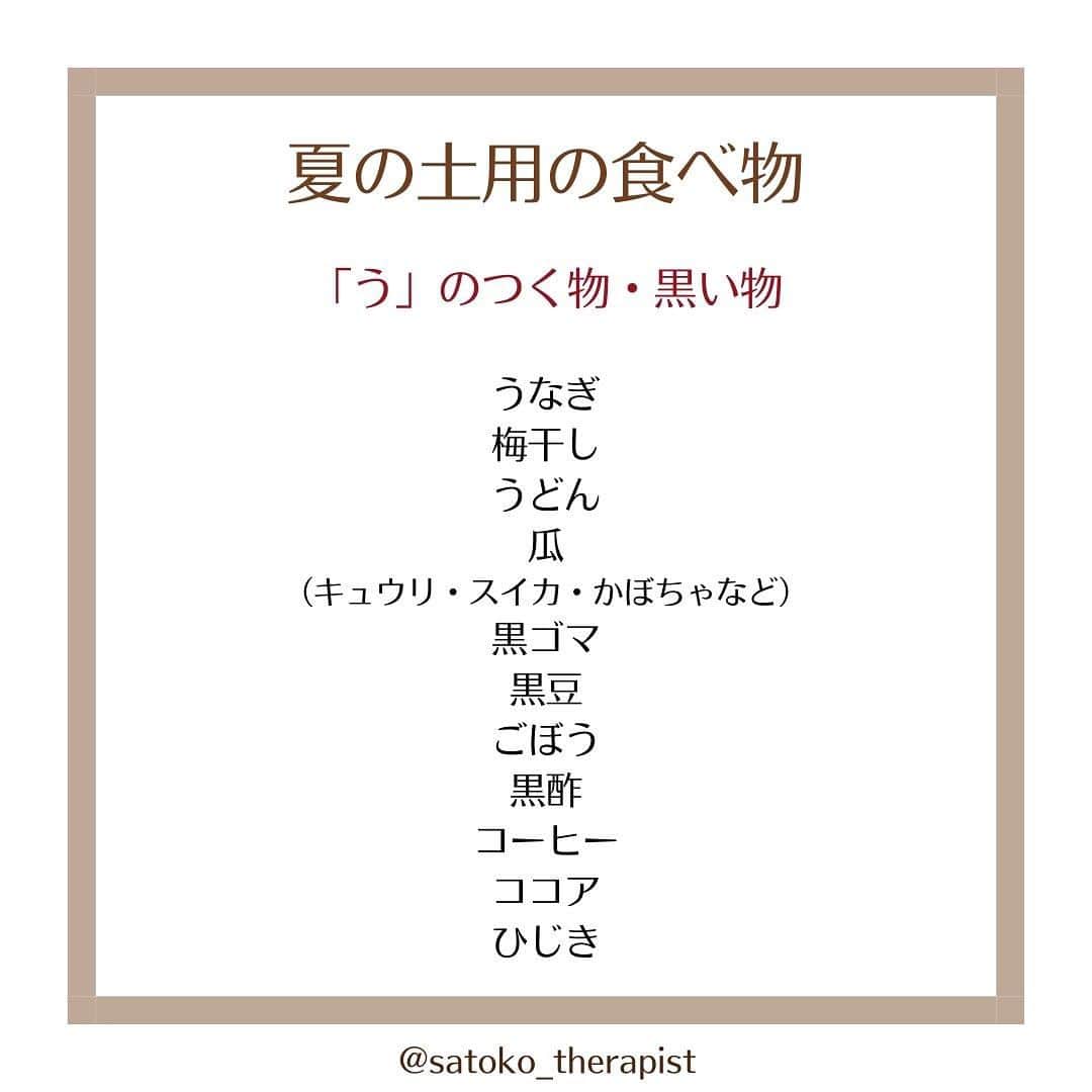 笑顔をリフォームする@健康小顔職人さんのインスタグラム写真 - (笑顔をリフォームする@健康小顔職人Instagram)「〈夏土用はじまります〉  こんにちは！ 國枝さとこ @satoko_therapist です🐋💫 ⁡ きたる7/20から土用（夏土用）に突入します💨 2023年夏土用は7/20〜8/7 ⁡ ※土用というと 「土用の丑」の夏土用が有名ですが、 実は年4回、季節の変わり目にあたる 立夏・立春・立冬・立春の前日までの 約18日間の事を言います💡 （因みに今年は7/30が土用の丑の日です） ⁡ 土用の期間中は陰陽道で土をつかさどる 土公神の支配下にあるとされることから、 ・土を動かすこと （土いじり、草むしり、井戸掘り、増改築、地鎮祭） ・新しいこと （新居購入・就職や転職・結婚や結納・開業や開店） ・方角に関すること （引っ越し・旅行） をすることは縁起が悪いといわれていますが、 土用期間中も間日（まび）であれば これらの行為を行っても大丈夫といわれています👌 ⁡ 土用期間中に何か始めたい時は こちらの日を選ぶと良いでしょう♪ ↓ ●2023年夏土用の間日（卯・辰・申の日） 7/20、7/21、7/25、8/1、8/2、8/6 ⁡ また土用という言葉は陰陽五行、 木火土金水の「土」にあたり ⁡ ◼︎土の臓腑は「胃」「脾」 ◼︎感情は「思」クヨクヨ ⁡ 胃は消化だけでなく自律神経にも関連、 消化器系が弱る事はメンタルにも影響してきます。 自己肯定ができず、クヨクヨしてしまったり、 常にだるく感じたり…😢 ⁡ 消化器系を休めてあげるために、 プチ断食（ファスティング）するのも おすすめの時期です！ ⁡ また胃の状態は上唇や口内に現れるので その場所を観察するとバロメーターにも🔍 ⁡ 年4回の土用には それぞれ食べると良い物がありますが 夏土用は「う」のつくもの♪ ⁡ いわゆる季節の変わり目でもある土用期間は 体調やメンタルが乱れやすい時期… ⁡ じっくりご自分の身体と会話をしながら お過ごしくださいね🗣️ ⁡ #夏土用 #土用の丑 ⁡ ✎＿＿＿＿＿＿＿＿＿＿＿＿＿＿ ⁡ ℹ️サロンメニュー（施術・セッション）のご予約、 講座のお申し込みは公式LINEから承っております →プロフィール🔗から簡単お友達登録可能♪ 最新の空き状況はInstagramストーリーで 随時お知らせしております📢 ⁡ ▶︎人々に感動を与える施術を🫳✨ #セラピスト養成スクール #ヘッドスパ講座 『1DAYドライヘッドスパPro講座』 7/28(金)9:00→🈵🙏 8/2(水)10:30→🈳残1名様 他日も開催リクエスト受付中♪ ⁡ ▶︎「あなた史上最小」のお顔作ります💆‍♀️ #オールハンド小顔整顔 ⁡ ▶︎その日その時のお身体にあわせて #オーダーメイドボディ整体 ⁡ ▶︎「あなたのトリセツ」作ります！✍️ 風水薬膳®︎茶&五行推命養生セッション ⁡ ▶︎國枝さとこ監修温活アイテム♨️🌿 #nakeda_alphaハーブパッド ▷▷@nakeda_alpha」7月18日 16時06分 - kogao_shokunin