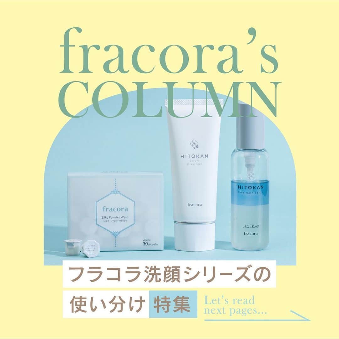 フラコラ公式インスタグラムアカウントさんのインスタグラム写真 - (フラコラ公式インスタグラムアカウントInstagram)「【フラコラ洗顔シリーズの使い分け特集✨】  今回は、フラコラで人気の洗顔シリーズをピックアップ🌿 アイテムごとの使い分けをご紹介😊  ▶スペシャルケアにはこれ！ 顆粒タイプの酵素洗顔 『シルキーパウダーウォッシュ』  角栓や古い角質もすっきり！ さっぱりしているのにお肌がつっぱらず とても気持ちいい洗い上がり！ 夏の洗顔にも◎  ▶朝のべたつく肌にはこれ！☀️ ①洗顔に＋αのスキンケア 『HITOKAN セラムクリアジェル』 ジェルが顔全体にするするのびて、 水で直ぐに落ちてしっとりした洗いあがり。 洗顔後はぷるんっとうるおう使い心地。  ②毛穴悩みにはこれ！新発想のナノバブル美容液洗顔 『HITOKAN ポアウォッシュセラム』 角栓をやわらげるようにマッサージすると洗い上がりもさっぱり。時短で、スッキリ感＆うるおいのある洗い上がりに！  アイテムごとに使い分ける スキンケアを取り入れていこう😊🌹  ーーーーーーーーーーーー  ＠fracora_official_ では スキンケアやサプリアイテムなどの 詳しい情報を公開中！ ぜひチェックしてみて🌼  #フラコラ #fracora #細胞 #生命科学 #最先端美容 #健やか #美しさ #サポート #自分史上最高の私 #美容情報 #美容マニア #幹細胞美容 #美容好きな人と繋がりたい #トータルビューティ #定額エイジングケア #美魔女 #ファン #使い分け #洗顔 #HITOKAN セラムクリアジェル #HITOKAN ポアウォッシュセラム #みずみずしい #さわやか #トータルエイジングケア #香り #スキンケア #エイジングケア #酵素洗顔 #アイテム」7月18日 18時03分 - fracora_life