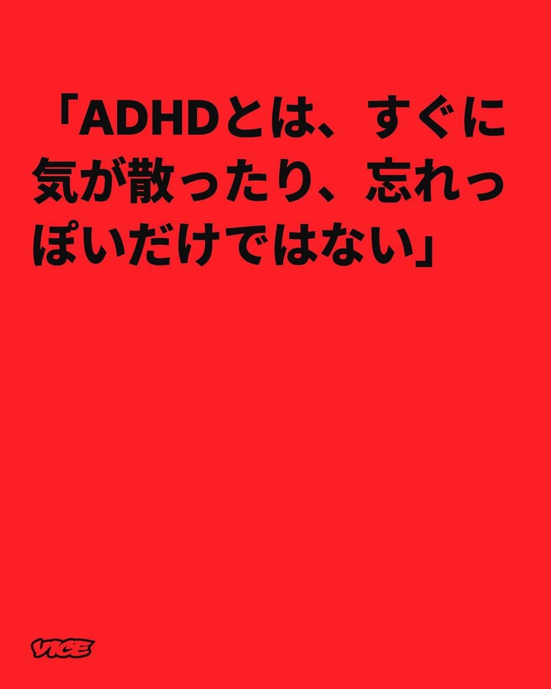 VICE Japanさんのインスタグラム写真 - (VICE JapanInstagram)「成人期ADHDをよく知らないひとのために説明すると、この症状を抱えるひとは〈怠け者〉のレッテルを貼られやすい。 #ADHD と #成人期ADHD の違いに関しては、注意欠陥、多動、衝動性などの症状は子どもや10代後半の若者にしか見られないとされる傾向がある。注意欠陥のサインとしては、すぐに気が散る、常にアクティビティやタスクを変え続ける、ケアレスミスをする、などが挙げられ、多動と衝動性のサインは物忘れが激しい、過度に話し続けたり体を動かしたりする、などが挙げられる。いずれも幼少期の一過性のものとして見過ごされやすい行動だ。  記事詳細は @vicejapan プロフィールのリンクから  #vicejapan #vice #ヴァイスジャパン」7月19日 18時57分 - vicejapan