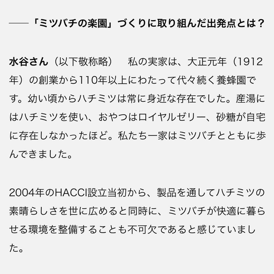 HACCI officialさんのインスタグラム写真 - (HACCI officialInstagram)「「ミツバチファースト」の楽園をーHACCIが挑む訳ー  HACCI BEE FARMがSDGsの今を語る『THE NIKKEI MAGIZINE』に特集されました。  伊勢神宮のほとりから、ミツバチの尊さを発信している理由をHACCI CEOの水谷仁美 @hacci1912 がお話しています✨  「ミツバチの、ミツバチによる楽園」への想い、 そしてミツバチたちがいかに私たちの生態系を支えているのか、皆さまにお伝えしたいことがぎゅっと詰まっています。  ぜひ、お読みください🐝🍯✨  #HACCI #養蜂場 #養蜂 #ミツバチ #はちみつ #ハチミツ #蜂蜜 #はちみつコスメ #HACCIBEEFARM #神宮神田 #伊勢神宮 #bee #beekeeping #beefarm #honeybee #honeybees #honeycosmetics #sdgs #日本経済新聞 #日経新聞 #日経ビジネス #日経ウーマン #日経woman」7月19日 18時12分 - hacci_official