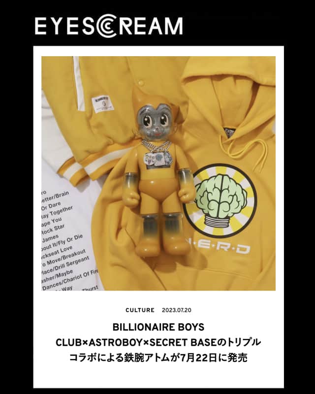ビリオネア・ボーイズ・クラブのインスタグラム：「. PRESS INFO. EYESCREAM @eyescream_mag  https://eyescream.jp . BILLIONAIRE BOYS CLUB×ASTROBOY×SECRET BASE をご紹介いただきました。  #BILLIONAIREBOYSCLUB #ICECREAM #PHARRELL #PHARRELLWILLIAMS #Harajuku #Tokyo #Japan #ビリオネアボーイズクラブ #アイスクリーム」