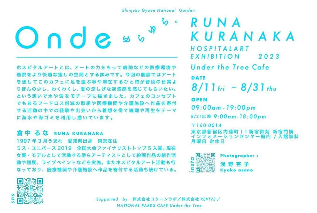 倉中るなさんのインスタグラム写真 - (倉中るなInstagram)「【 お知らせ 】🩵💧🫧  春の展示に引き続き新宿御苑内カフェ Under the Treeにて絵を飾らせて頂きます！  - Shinjuku Gyoen National Garden  「 Onde 」ゆらゆら。  DATE 2023 08/11 fri - 08/31 thu OPEN 09:00am-19:00pm ※8/21以降　09:00am-18:00pm  @underthetree_jp   〒160-0014 東京都新宿区内藤町11新宿御苑 新宿門横インフォメーションセンター館内 /入館無料 月曜日 定休日  - #hospitalart って? ホスピタルアートとは、アートの力をもって病院などの医療環境や通院をより快適な癒しの空間とする試みです。  カフェのコンセプトでもあるフードロス削減の取組や医療機関や介護施設へ作品を寄付する活動の中での経験や出会いから着想を得て輪廻や再生をテーマに海水や海ゴミを利用し描いています。 -  私も期間中にカフェにて絵を描いている日があります。 ※事前にInstagramでお知らせします。 期間長くやってるので時間がある際にフラッと立ち寄ってみてください...🪽  -  Supported　by  株式会社コクーンラボ／ 株式会社REVIVE  #ShinjukuGyoen  #NationalGarden #underthetree  #art#hospitalart」7月22日 12時00分 - runa_kuranaka