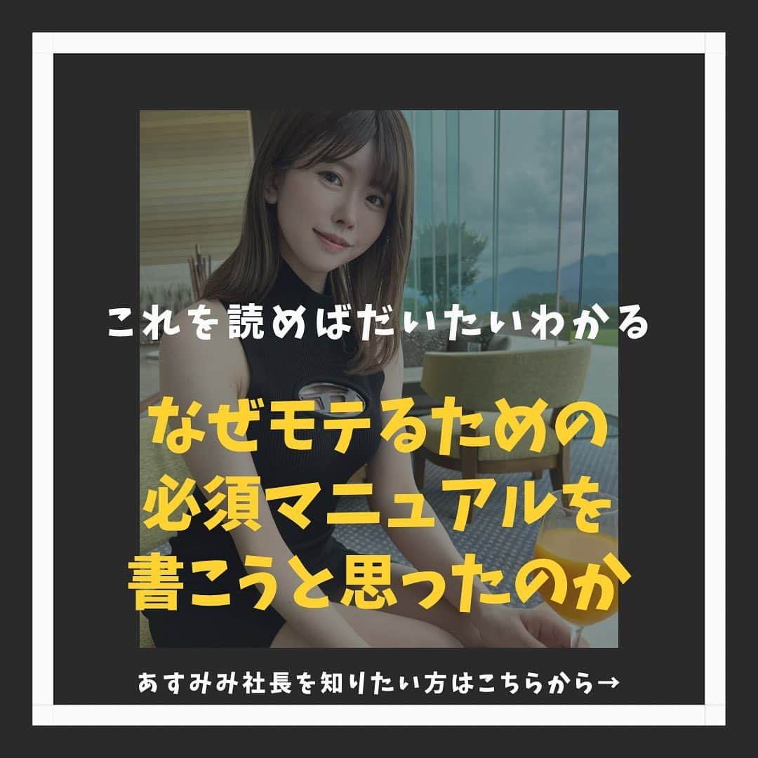 明日見未来のインスタグラム：「あすみみ社長です！ 今回はなぜこのモテるための必須マニュアルを書こうと思ったかを話します。  今まで男性がモテるためになにをすればいいか？ということがリアルな女性目線で書いてる人が誰も思い浮かびませんでした。　  だからこそ  誰も教えてくれないこと、私だからこそ教えられること、そこには大きな価値があると思い、私ができる最大の知識とノウハウを伝えたいと思いました。 (あすみみ幼少期→)  そして幼少期に遡ると あすみみ社長、幼少期から陸上競技に熱中して そこで感情をめちゃくちゃ鍛えられました。 辛い練習や試合の心臓バクバクはもちろん毎日自分の感情をノートにまとめた練習日記を書いていました。  そして小さい頃からぬいぐるみが大好きでそこでぬいぐるみの空想世界を完成させることが日課でした。毎日誰とも遊ばずひとりで文章や絵に書きおこしていたり、とにかく書くことや考えることが大好きでこれが当時陸上を忘れられる唯一の時間でした。  その頃に自分の中で鍛えられた感受性や自分自身と戦うことの忍耐力がつき、そのおかげで今も感情や自分の中の哲学的なことを日記に書いていて、いつか自分で書いた言葉を一冊の本にしたいなと願っていました。  陸上競技から卒業し、エネルギーに満ち溢れていた10代のわたしはとにかく動き回って、いろんなことに挑戦して、沢山の経験をして失敗することや騙されたり裏切られたりすることもあり何度も生きることに絶望しました。 しかし自分の中で多くのことを行動したから成長することができました。 それ以降も多くの人間を見て観察してたくさん感情を鍛えられ、いつしか本質を捉えることが自然とわかるようになりました。  それがわたしにしか出せないセンスや魅力を出せるようになったきっかけです。  この本質とは、人間の心の温度や深さだったり目に見えないものを常に考えるようになり、わたしが生きてきて感じた多くの経験談や男性を見てあることを意識するだけで外見の印象は変わる。そのことをもっと多くの男性に知ってほしいと思いました。  そして、明日見未来ことあすみみ社長に興味を持ってくれて、一歩を踏み出そうとしている方の人生に少しでも影響を与えられたらなという強い思いで書きました。理想の自分とする姿になってわたしが幸せにします。  重くなりましたが以上です♡ . #モテる方法 #恋愛#恋愛相談#モテる#モテる男#モテたい#垢抜け#垢抜ける方法 #変わりたい」