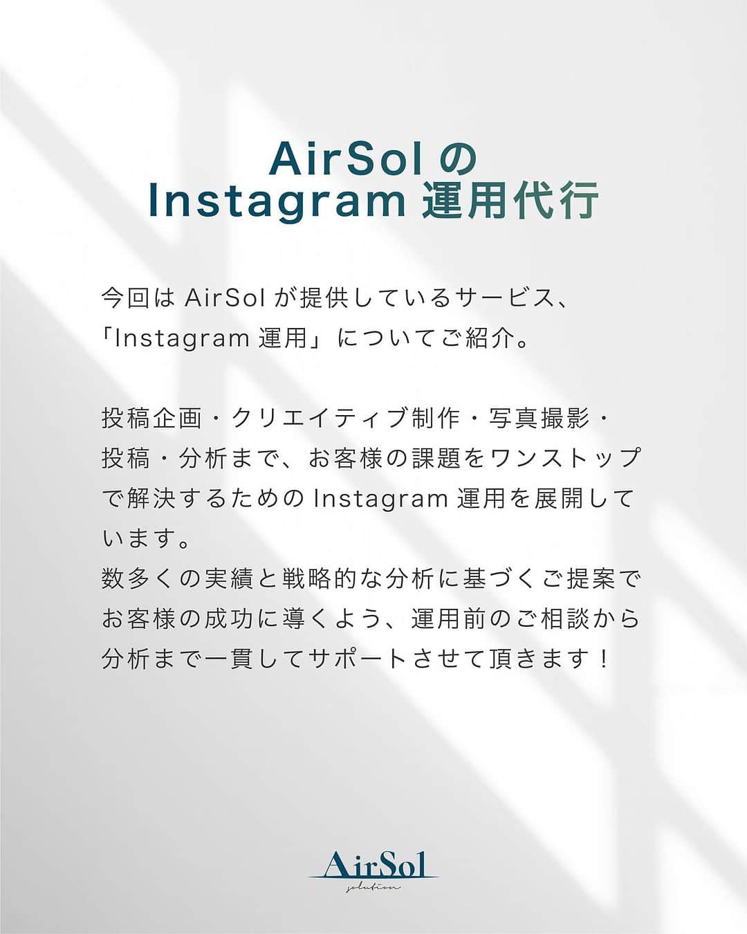 AirSolさんのインスタグラム写真 - (AirSolInstagram)「《AirSolのInstagram運用代行》 こんにちは！AirSol です。 @airsol_jp   今回はAirSolが提供しているサービス、「Instagram運用」についてご紹介。 投稿企画・クリエイティブ制作・写真撮影・投稿・分析まで、お客様の課題をワンストップで解決するためのInstagram運用を展開しています。数多くの実績と戦略的な分析に基づくご提案でお客様の成功に導くよう、運用前のご相談から分析まで一貫してサポートさせて頂きます！  ①コンテンツ企画・作成: 企業様のInstagram運用の目的を把握した上で、それに合った企画・運用の方向性をご提案し進行します。 また第一線で活躍するプロのカメラマンが写真撮影や動画の撮影等を行い、専門のデザイナーやコンテンツクリエイターが、ブランドや企業様のイメージに合ったコンテンツを作成します。  ②スケジュール管理: 適切なタイミングで投稿するためのスケジュール管理を行います。最適な投稿時刻や頻度を分析し、戦略的な投稿スケジュールを組み立てます。  ③ハッシュタグ研究: ターゲットオーディエンスにリーチするための効果的なハッシュタグの研究を行います。適切なハッシュタグの使用は、投稿の可視性とエンゲージメントを高めるのに役立ちます。  ④コミュニティマネジメント: フォロワーとの関係構築やコミュニケーションを担当します。コメントへの返信やダイレクトメッセージの管理など、アクティブなコミュニティを維持するための対応を行います。  ⑤広告キャンペーン: Instagram広告の設計や出稿を行います。ターゲット設定や広告予算の最適化など、効果的な広告キャンペーンを実施します。  ⑥レポート分析：インサイトの数字から毎月の動向と傾向を多角的に分析し、それに基づき次月以降の企画や運用のご提案を行います。しっかりと数字を把握することにより、リーチ数・ENG数・クリック数等の改善提案を行い戦略的にPDCAを回していきます。  毎月しっかりと分析し様々な企画を打ち出すことで、効果的なInstagram構築や目標の達成が可能になります。  AirSolのディレクター陣がお客様の課題を解決しながら、目標に向かって共に伴走させていただきます。 ぜひInstagram運用は、AirSolにご相談ください！  #働く女性#ワークライフバランス #自己啓発#広告代理店 #SNSマーケティング #インスタグラム運用代行 #インフルエンサーマーケティング#女性のコミュニティ#キャリアアップ #仕事と家庭の両立#エアソル#airsol」6月30日 18時00分 - airsol_jp