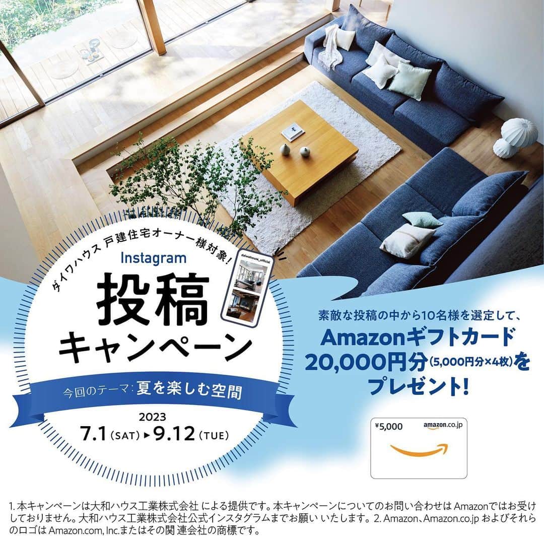 のインスタグラム：「. ダイワハウス 戸建住宅オーナー様対象！ Instagram投稿キャンペーン✨  ダイワハウスの戸建住宅で暮らしていただいている オーナー様に感謝の気持ちを込めて、 Instagram投稿キャンペーンを実施します！  今回のテーマは「夏を楽しむ空間」。  素敵な投稿の中から10 名様を選定して、 Amazonギフトカード20,000円分（5,000円分×4枚）を 10名様にプレゼント！ 皆様のご参加をお待ちしています！ （詳しくは下記をご確認ください）  ［応募期間］ 2023 年7 月1 日（土）～ 2023 年9 月12 日（火）  ［応募方法］ ①対象はダイワハウスオーナー様で@daiwahouse_officialをフォローいただいている方となります。 ② テーマ「夏を楽しむ空間」に沿っておうちの写真を撮影して投稿。 　たとえば、こんな写真をお待ちしています！ 　●光や風を呼び込む大開口 　●リゾート感のある空間やインテリア 　●おうちの中のグリーン 　●テラスでバーベキュー 　●お庭でプール　など ③ 撮影した写真に @daiwahouse_official のタグ付け＆ 　#こだわりダイワハウス 　#ダイワハウス 　#夏を楽しむ空間 　のハッシュタグをつけて投稿！  ［注意事項］ ・投稿キャプション内の＠メンションではキャンペーンの対象となりません。 ・投稿いただいた写真は本キャンペーンの他、当社の公式SNSや当社の紙面、ウェブサイト、その他媒体等に使用させていただく場合があります。また、その際、ご投稿いただいた写真は掲載の都合上、一部変更させていただく場合があります。 ・個人情報等が画像内に入らないようご注意ください。 ・ご投稿いただいた写真が他者の著作権や肖像権を侵害するものであった場合、投稿者自身の責任においてそれを解決していただきます。 ・投稿内容が広告・宣伝と判断できる場合や、投稿内容が悪質な場合、応募は無効となります。 ・日本国内にお住まいの方で、Instagramアカウントをお持ちの「ダイワハウス 戸建住宅オーナー様」のみが応募可能となります。 ・何度でもご投稿してご応募いただけますが、本キャンペーン内での同一オーナー様の当選は１回とさせていただきます。 ・大和ハウス工業社員および関係者の応募はできません。 ・ご入力いただきました賞品の送付先が当社で保有しているオーナー様の情報（氏名・住所など）と一致せずオーナー様であると判断できない場合は当選を無効とさせていただきます。 ・賞品の受け取りは、オーナー様ご本人もしくは同居のご家族のみとさせていただきます。 ・未成年の方が応募される場合は、保護者の方の同意を得た上で応募してください。 ・当選者の発表は当選者への連絡をもって代えさせていただきます。（Instagramのダイレクトメッセージにてご連絡いたします。）落選のご連絡はいたしません。 ※当選結果に関するお問い合わせにはお答えできません。 ※賞品の発送は日本国内に限らせていたただきます。 ※賞品の発送は9月下旬頃を予定していますが、状況によっては変更になる場合がございますので、あらかじめご了承ください。 ※賞品は弊社グループ会社（（株）伸和エージェンシー）より簡易書留にて発送いたします。当選者のご住所が不明、ご連絡不能等の理由で賞品のお届けができない場合は、当選が無効になる場合がございます。当選の権利は当選者様本人のみが行使できるものとし、第三者への譲渡（有償・無償を問わない）および換金を禁止させていただきます。当選賞品の換金、返品等は応じかねます。また、当選者の責により、紛失・破損等があった場合は対応いたしかねますので、ご了承ください。 ・本キャンペーンへのご応募に際し必要となる、通信に関わるプロバイダー利用料、電気使用料、パケット通信料等の諸費用は全て応募者様の負担とします。 ・本キャンペーンはInstagramが支援、承認、運営、関与するものではありません。 ・本キャンペーンへのご応募は応募者様自らの判断と責任において行うものとし、応募に関して応募者様になんらかの損害が生じた場合、当社の故意または重過失に起因するものを除き、その責任を一切負いません。あらかじめご了承ください。 ・以下の場合は、応募・当選の権利が無効となります。あらかじめご了承ください。 ①当選時に @daiwahouse_official のフォローを外されている場合、またはInstagramを退会されている場合、非公開設定にされている場合 ②当選のお知らせ後、期限までに賞品お届け先情報のご登録がない場合 ③賞品お届け先情報の不備や、長期不在等により、賞品をお届けできない場合 ・諸事情により、予告なく本キャンペーンを中止・内容変更する場合があります。あらかじめご了承ください。 ・当選されたオーナー様からご提供いただいた個人情報は、大和ハウス工業（株）および業務委託先の当社グループ会社（株）伸和エージェンシーにおいて厳密に保管・管理し、応募資格の確認、抽選・賞品発送に利用させていただきます。  ・法的機関からの照会等を除いては、オーナー様の同意なしには第三者に開示・提供することはありません。」