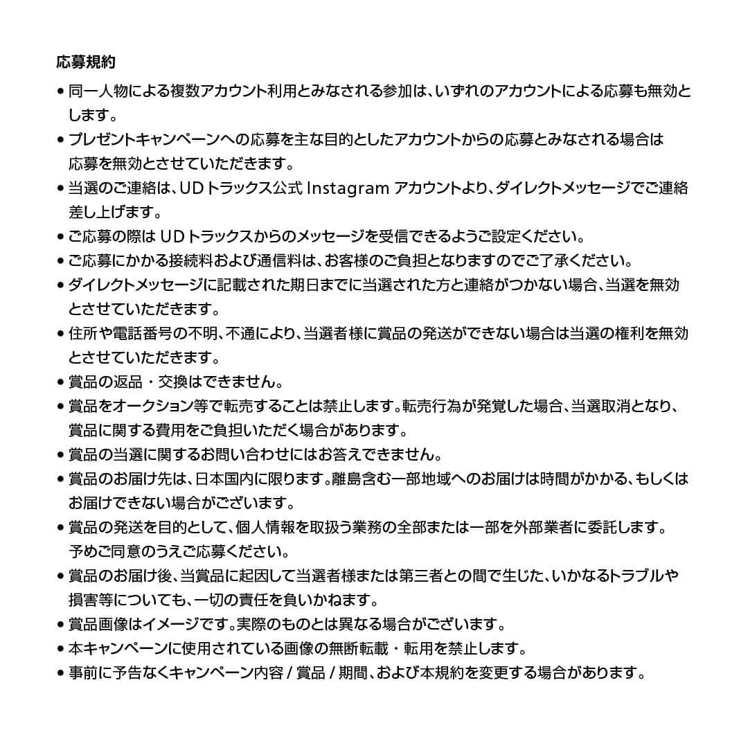 ＵＤトラックスさんのインスタグラム写真 - (ＵＤトラックスInstagram)「クオンGWミニカー・プレゼントキャンペーン！  【なりすましアカウント、偽当選DMにご注意ください！弊社から皆様のクレジットカード情報のご入力をお願いすることはございません。】  2023年4月4日に販売開始された「Quon GW 6×4トラクター」の登場を記念して、「Quon GWミニカー」を抽選で50名様にプレゼントいたします！  皆様のご応募お待ちしております！  【応募期間】 2023年7月1日～2023年7月31日  【応募方法】 STEP 1. @udtrucksjpをフォロー STEP 2. ハッシュタグ「#パワーの源UD」をつけて写真を投稿 ※期間内に全て完了している方が抽選対象になります。 ※投稿をＵＤトラックス各種SNSやオフィシャルサイトに掲載させていただく場合があります。  【当選発表】 ＵＤトラックス公式Instagram(@udtrucksjp)からのダイレクトメッセージをもって、当選発表にかえさせていただきます。当選のご連絡は2023年8月初旬頃を予定しております。 ※賞品のお届けは8月下旬を予定しております。賞品の写真をぜひご投稿ください！  【応募規約】 ・同一人物による複数アカウント利用とみなされる参加は、いずれのアカウントによる応募も無効とします。 ・プレゼントキャンペーンの応募を主な目的としたアカウントからの応募とみなされる場合は応募を無効とさせていただきます。 ・ご応募の際はＵＤトラックスからのメッセージを受信できるようご設定ください。 ・ご応募にかかる接続料および通信料は、お客様のご負担となりますのでご了承ください。 ・ダイレクトメッセージに記載された期日までに当選された方と連絡がつかない場合、当選を無効とさせていただきます。 ・住所や電話番号の不明、不通により、当選者様に賞品の発送ができない場合は当選の権利を無効とさせていただきます。 ・賞品の返品・交換はできません。 ・賞品をオークション等で転売することは禁止します。転売行為が発覚した場合、当選取消となり、賞品に関する費用をご負担いただく場合があります。 ・賞品の当選に関するお問い合わせにはお答えできません。 ・賞品のお届け先は、日本国内に限ります。離島含む一部地域へのお届けは時間がかかる、もしくはお届けできない場合がございます。 ・賞品の発送を目的として、個人情報を取扱う業務の全部または一部を外部業者に委託します。予めご同意のうえご応募ください。 ・賞品のお届け後、当賞品に起因して当選者様または第三者との間で生じた、いかなるトラブルや損害等についても、一切の責任を負いかねます。 ・賞品画像はイメージです。実際のものとは異なる場合がございます。 ・本キャンペーンに使用されている画像の無断転載・転用を禁止します。 ・事前に予告なくキャンペーン内容／賞品／期間、および本規約を変更する場合があります。  #udtrucks #udトラックス #パワーの源UD #プレゼントキャンペーン #プレキャン #プレゼント企画 #キャンペーン #クオンGW #トラクター」7月1日 7時54分 - udtrucksjp